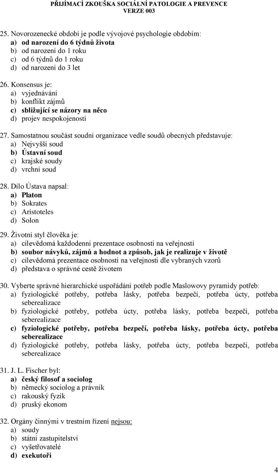 Samostatnou součást soudní organizace vedle soudů obecných představuje: a) Nejvyšší soud b) Ústavní soud c) krajské soudy d) vrchní soud 28.