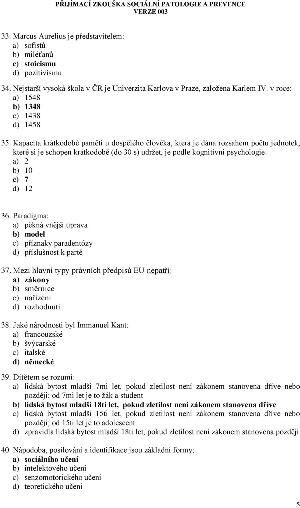 Kapacita krátkodobé paměti u dospělého člověka, která je dána rozsahem počtu jednotek, které si je schopen krátkodobě (do 30 s) udržet, je podle kognitivní psychologie: a) 2 b) 10 c) 7 d) 12 36.