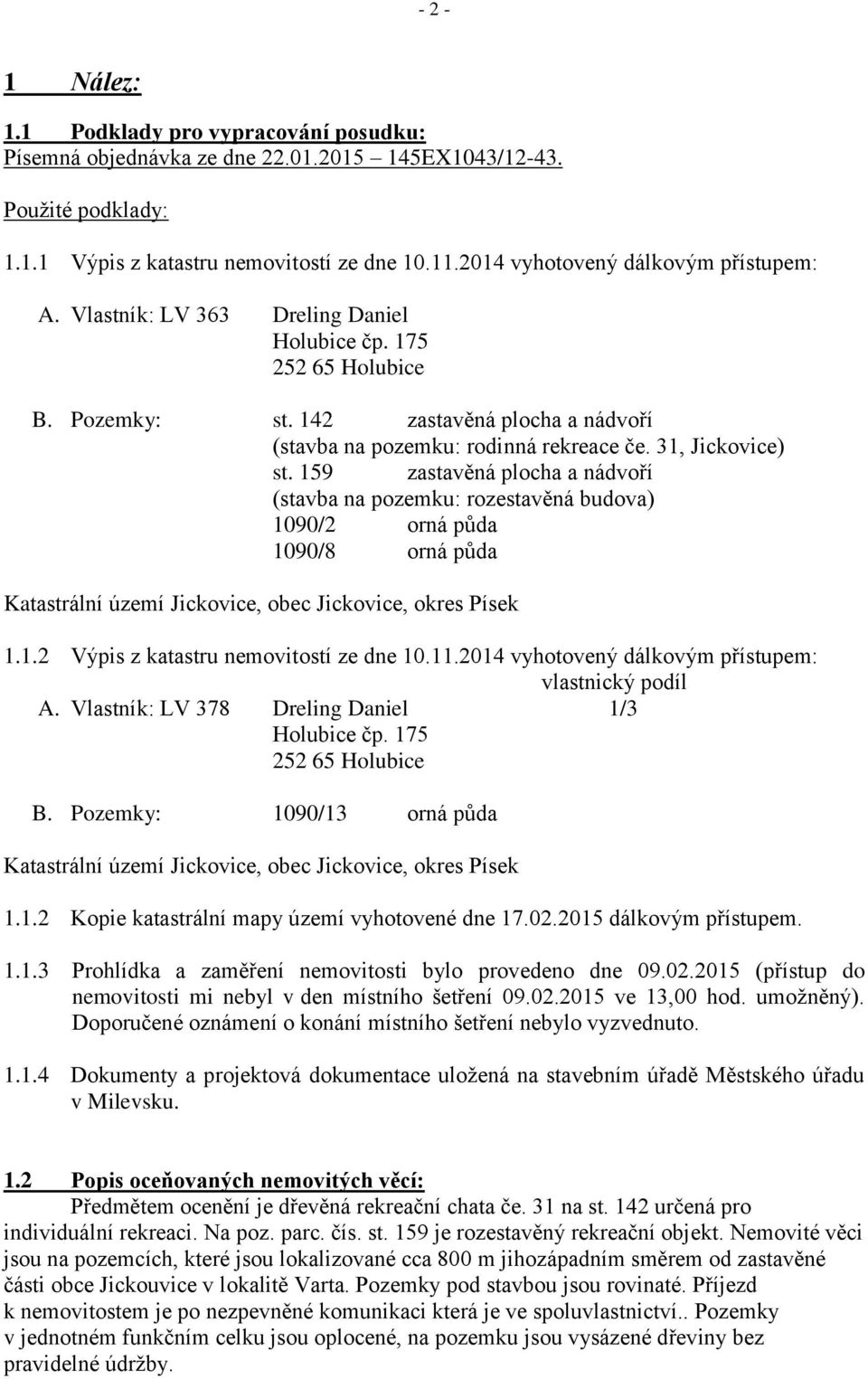 31, Jickovice) st. 159 zastavěná plocha a nádvoří (stavba na pozemku: rozestavěná budova) 1090/2 orná půda 1090/8 orná půda Katastrální území Jickovice, obec Jickovice, okres Písek 1.1.2 Výpis z katastru nemovitostí ze dne 10.