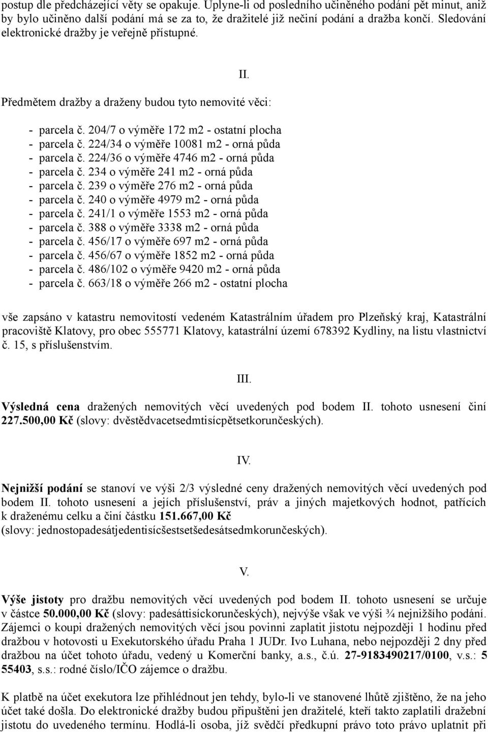 224/34 o výměře 10081 m2 - orná půda - parcela č. 224/36 o výměře 4746 m2 - orná půda - parcela č. 234 o výměře 241 m2 - orná půda - parcela č. 239 o výměře 276 m2 - orná půda - parcela č.