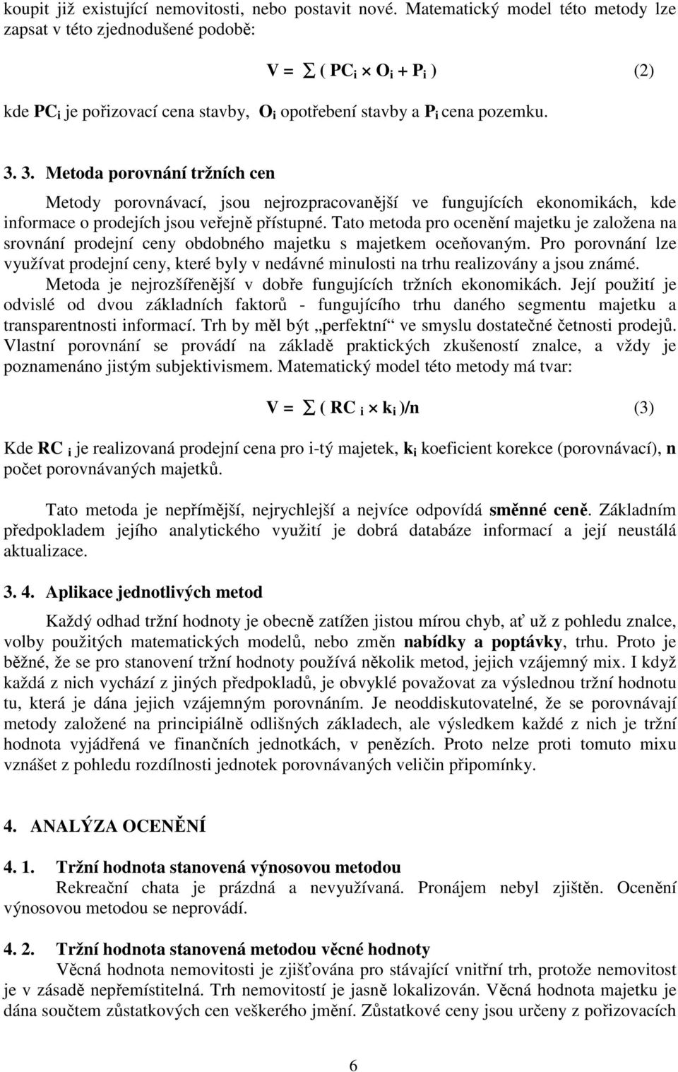 3. Metoda porovnání tržních cen Metody porovnávací, jsou nejrozpracovanější ve fungujících ekonomikách, kde informace o prodejích jsou veřejně přístupné.