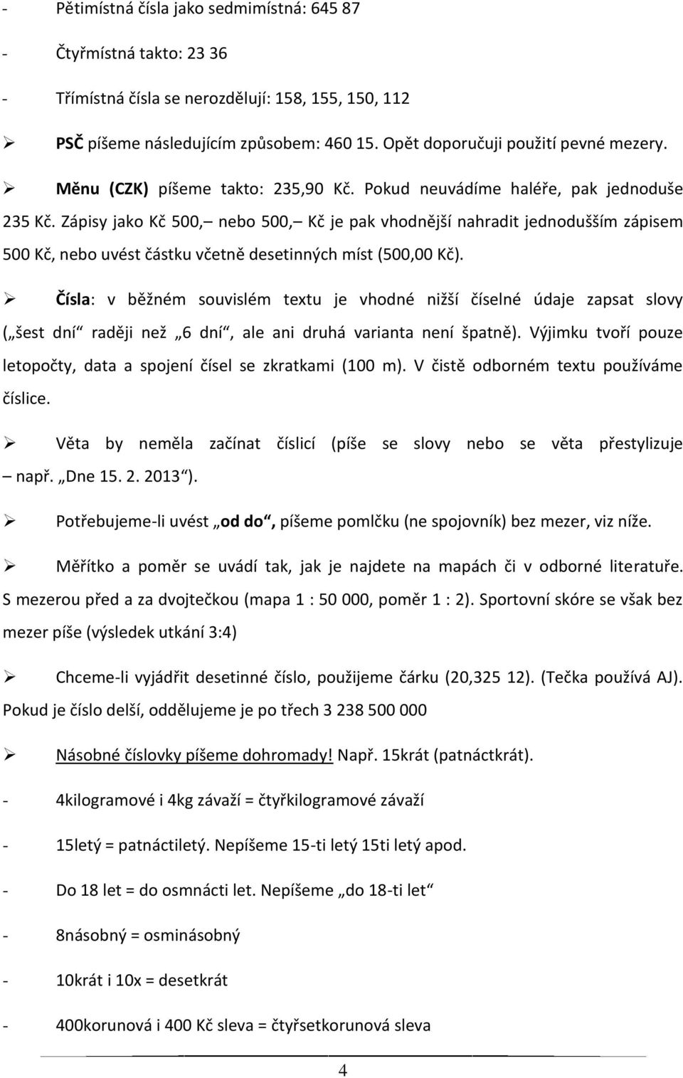 Zápisy jako Kč 500, nebo 500, Kč je pak vhodnější nahradit jednodušším zápisem 500 Kč, nebo uvést částku včetně desetinných míst (500,00 Kč).