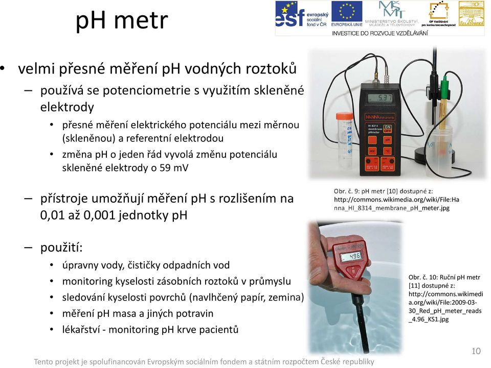 zásobních roztoků v průmyslu sledování kyselosti povrchů (navlhčený papír, zemina) měření ph masa a jiných potravin lékařství - monitoring ph krve pacientů Obr. č.