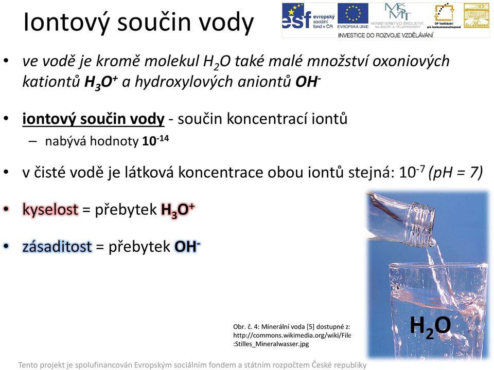 je látková koncentrace obou iontů stejná: 10-7 (ph = 7) kyselost = přebytek H 3 O + zásaditost = přebytek OH