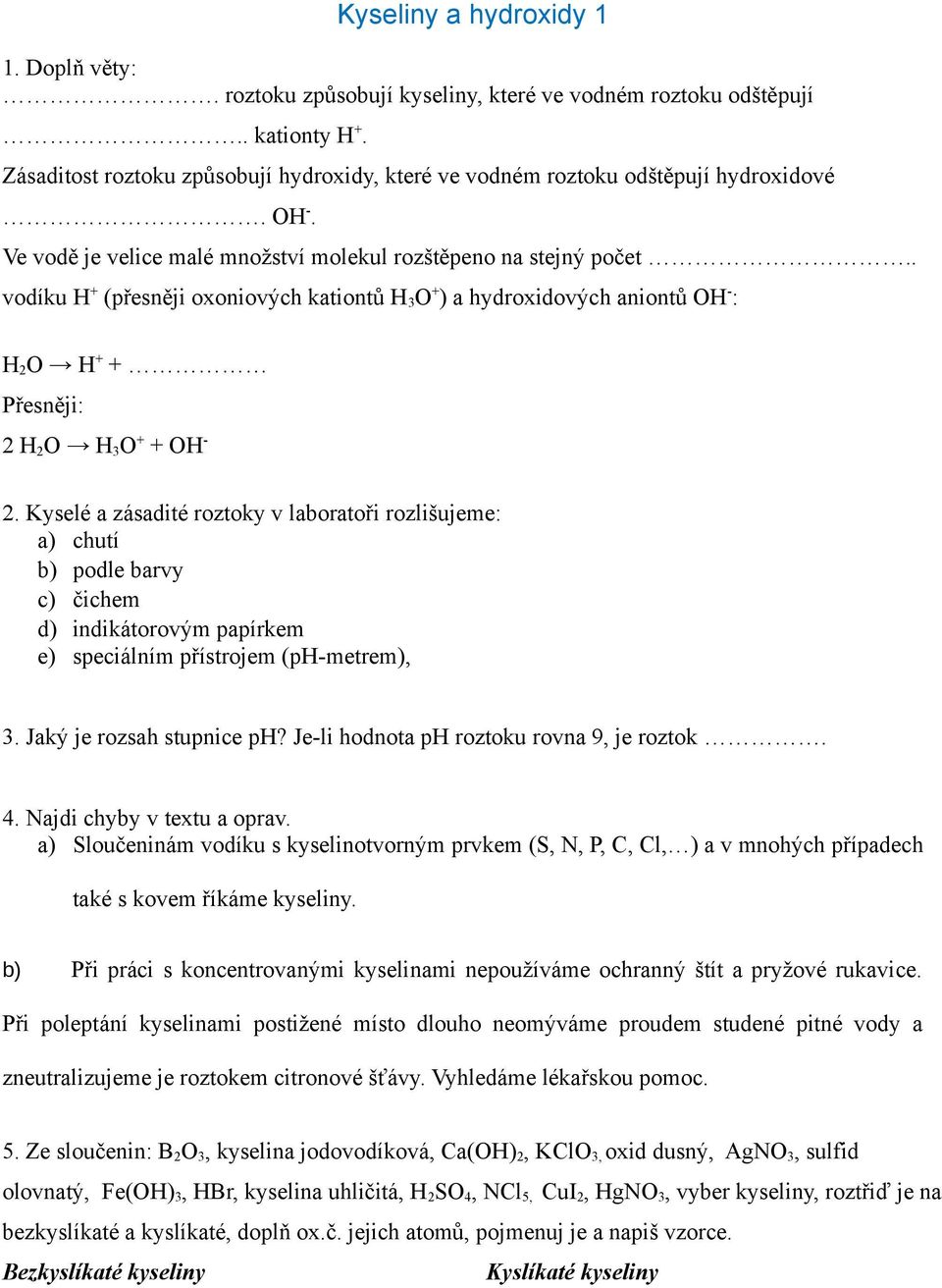 . vodíku H + (přesněji oxoniových kationtů H 3 O + ) a hydroxidových aniontů OH - : H 2 O H + + Přesněji: 2 H 2 O H 3 O + + OH - 2.