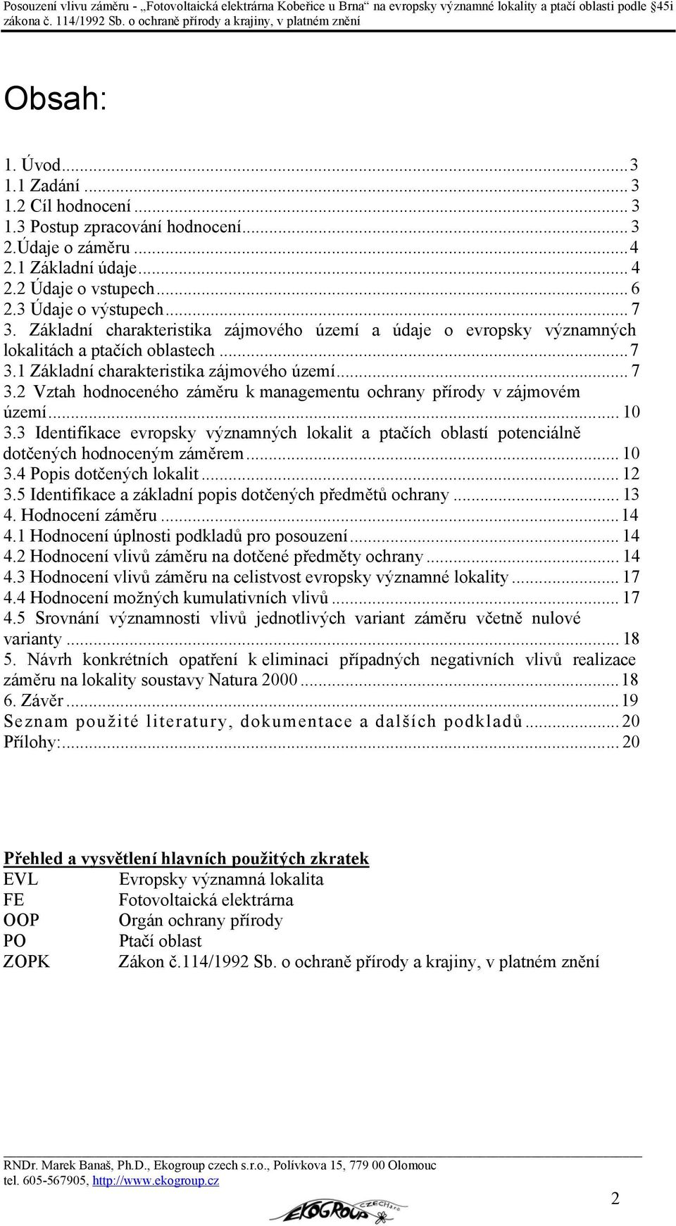 2 Vztah hodnoceného záměru k managementu ochrany přírody v zájmovém území... 10 3.3 Identifikace evropsky významných lokalit a ptačích oblastí potenciálně dotčených hodnoceným záměrem... 10 3.4 Popis dotčených lokalit.