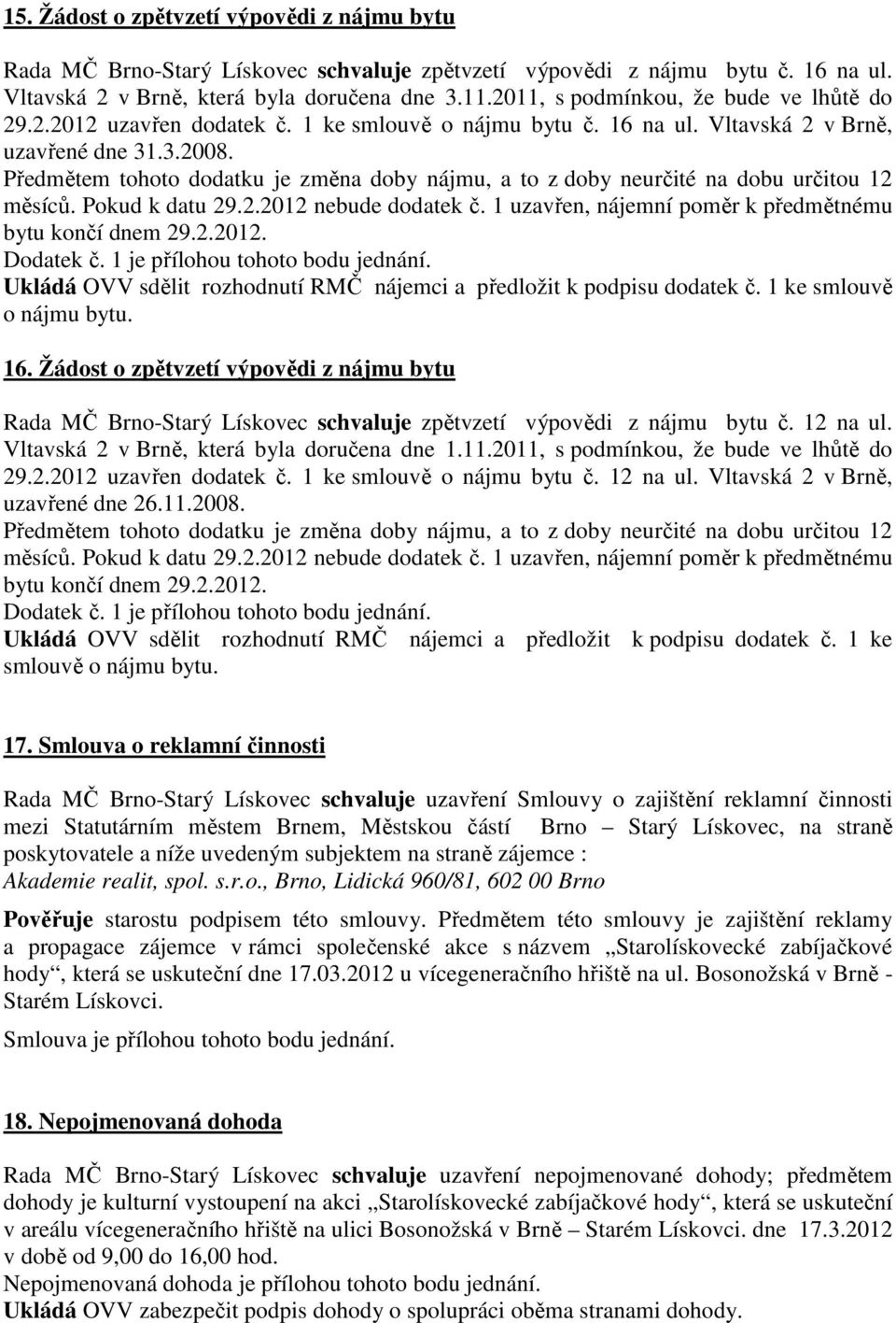 Předmětem tohoto dodatku je změna doby nájmu, a to z doby neurčité na dobu určitou 12 měsíců. Pokud k datu 29.2.2012 nebude dodatek č. 1 uzavřen, nájemní poměr k předmětnému bytu končí dnem 29.2.2012. Dodatek č.