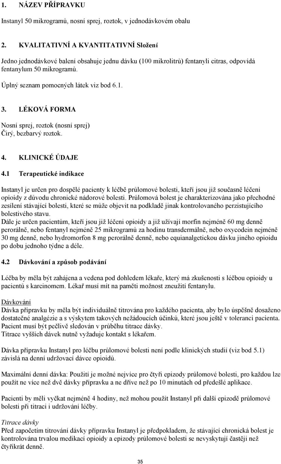 LÉKOVÁ FORMA Nosní sprej, roztok (nosní sprej) Čirý, bezbarvý roztok. 4. KLINICKÉ ÚDAJE 4.