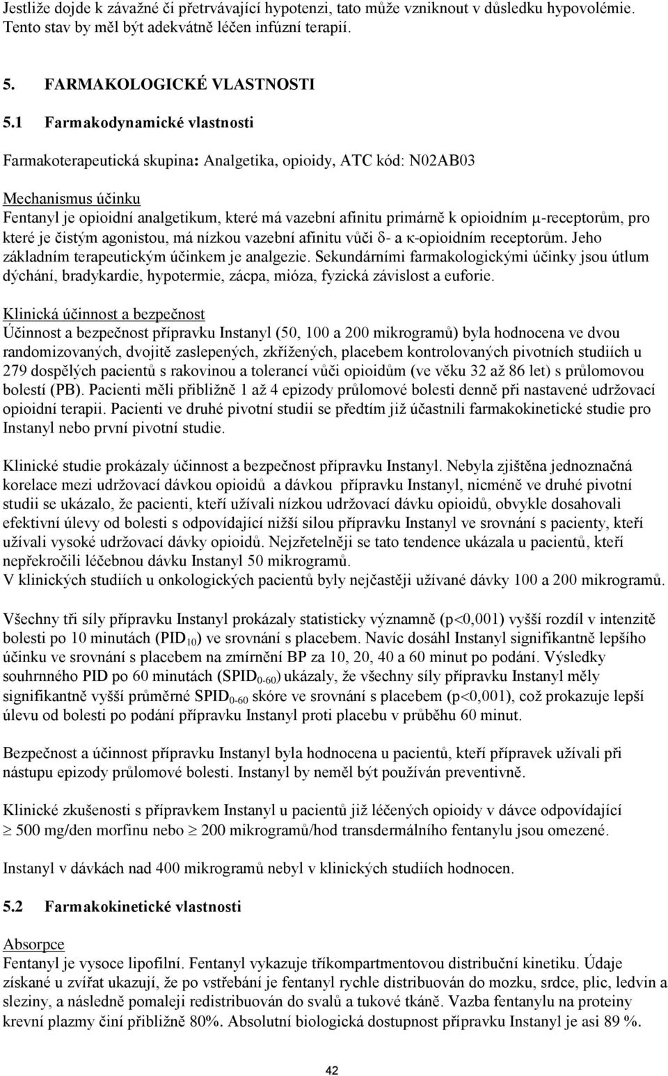 µ-receptorům, pro které je čistým agonistou, má nízkou vazební afinitu vůči - a κ-opioidním receptorům. Jeho základním terapeutickým účinkem je analgezie.