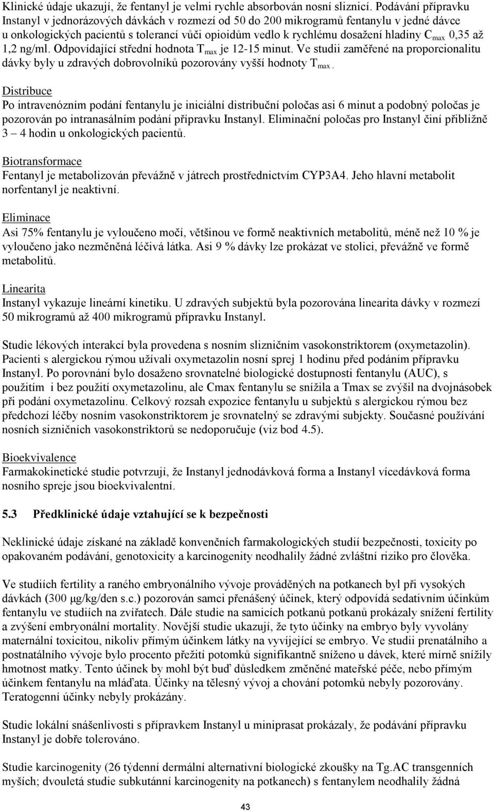 max 0,35 až 1,2 ng/ml. Odpovídající střední hodnota T max je 12-15 minut. Ve studii zaměřené na proporcionalitu dávky byly u zdravých dobrovolníků pozorovány vyšší hodnoty T max.