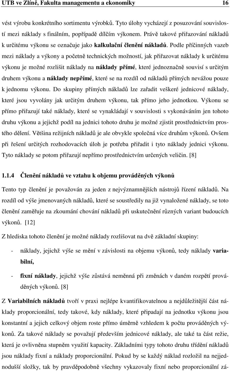 Podle příčinných vazeb mezi náklady a výkony a početně technických možností, jak přiřazovat náklady k určitému výkonu je možné rozlišit náklady na náklady přímé, které jednoznačně souvisí s určitým