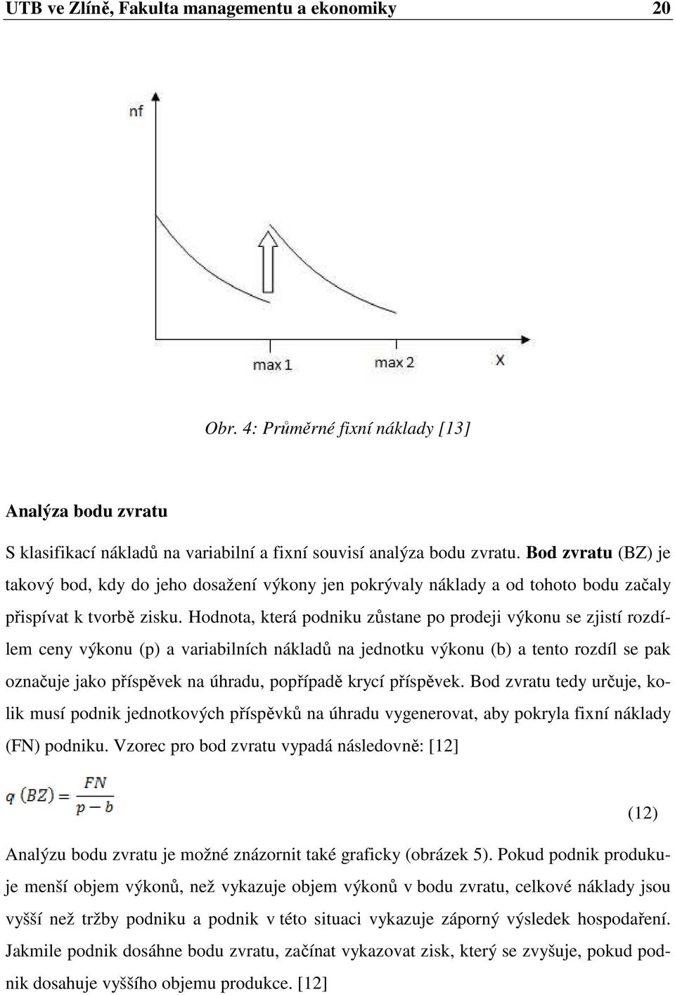 Hodnota, která podniku zůstane po prodeji výkonu se zjistí rozdílem ceny výkonu (p) a variabilních nákladů na jednotku výkonu (b) a tento rozdíl se pak označuje jako příspěvek na úhradu, popřípadě