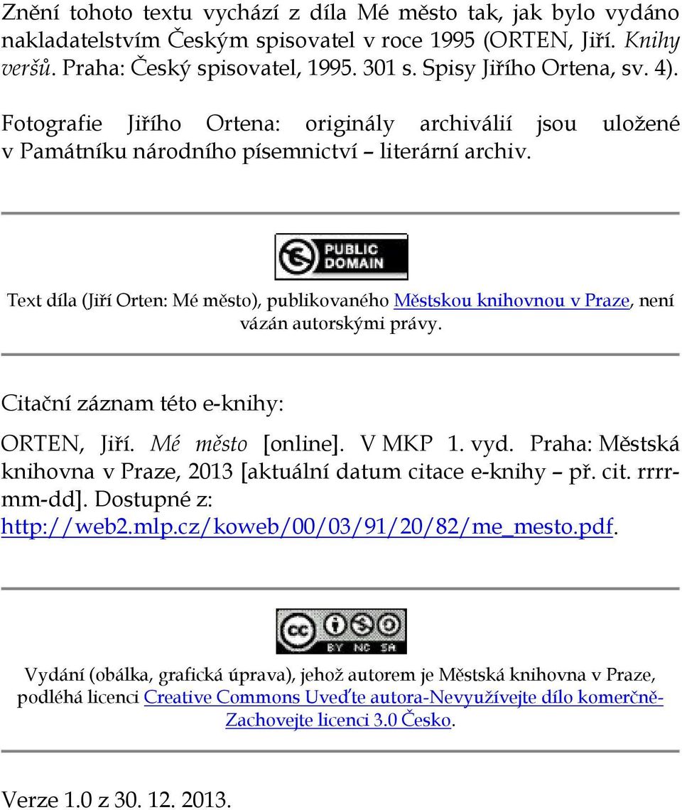 Text díla (Jiří Orten: Mé město), publikovaného Městskou knihovnou v Praze, není vázán autorskými právy. Citační záznam této e-knihy: ORTEN, Jiří. Mé město [online]. V MKP 1. vyd.