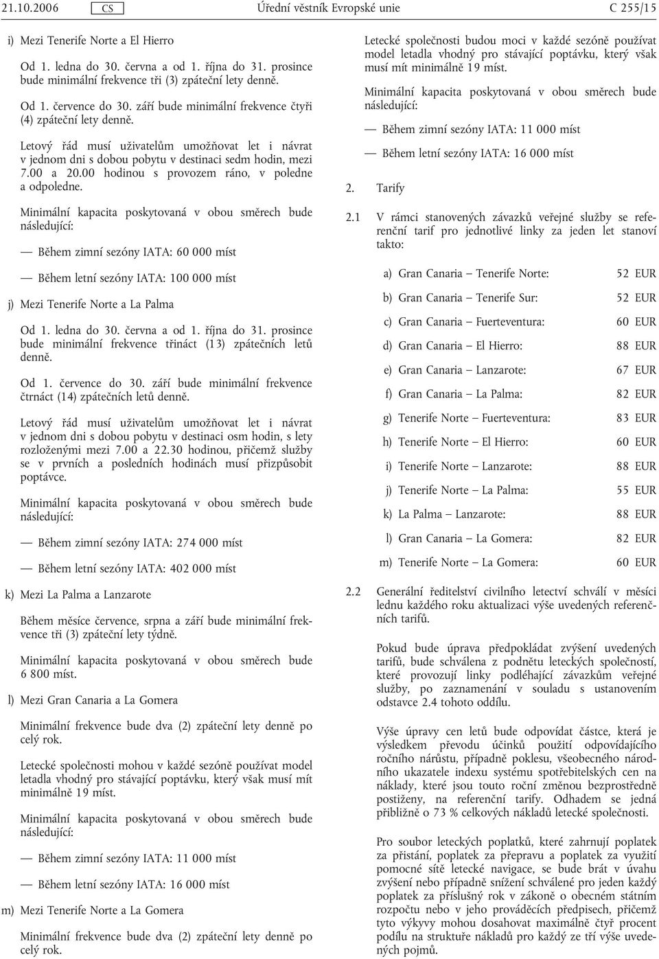Během zimní sezóny IATA: 60 000 míst Během letní sezóny IATA: 100 000 míst j) Mezi Tenerife Norte a La Palma bude minimální frekvence třináct (13) zpátečních letů čtrnáct (14) zpátečních letů Během