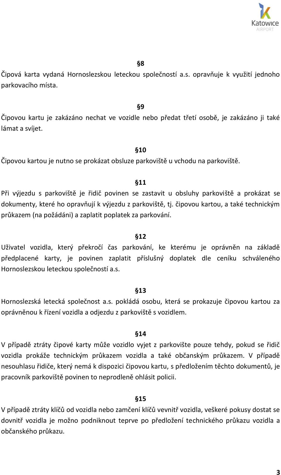 10 11 Při výjezdu s parkoviště je řidič povinen se zastavit u obsluhy parkoviště a prokázat se dokumenty, které ho opravňují k výjezdu z parkoviště, tj.