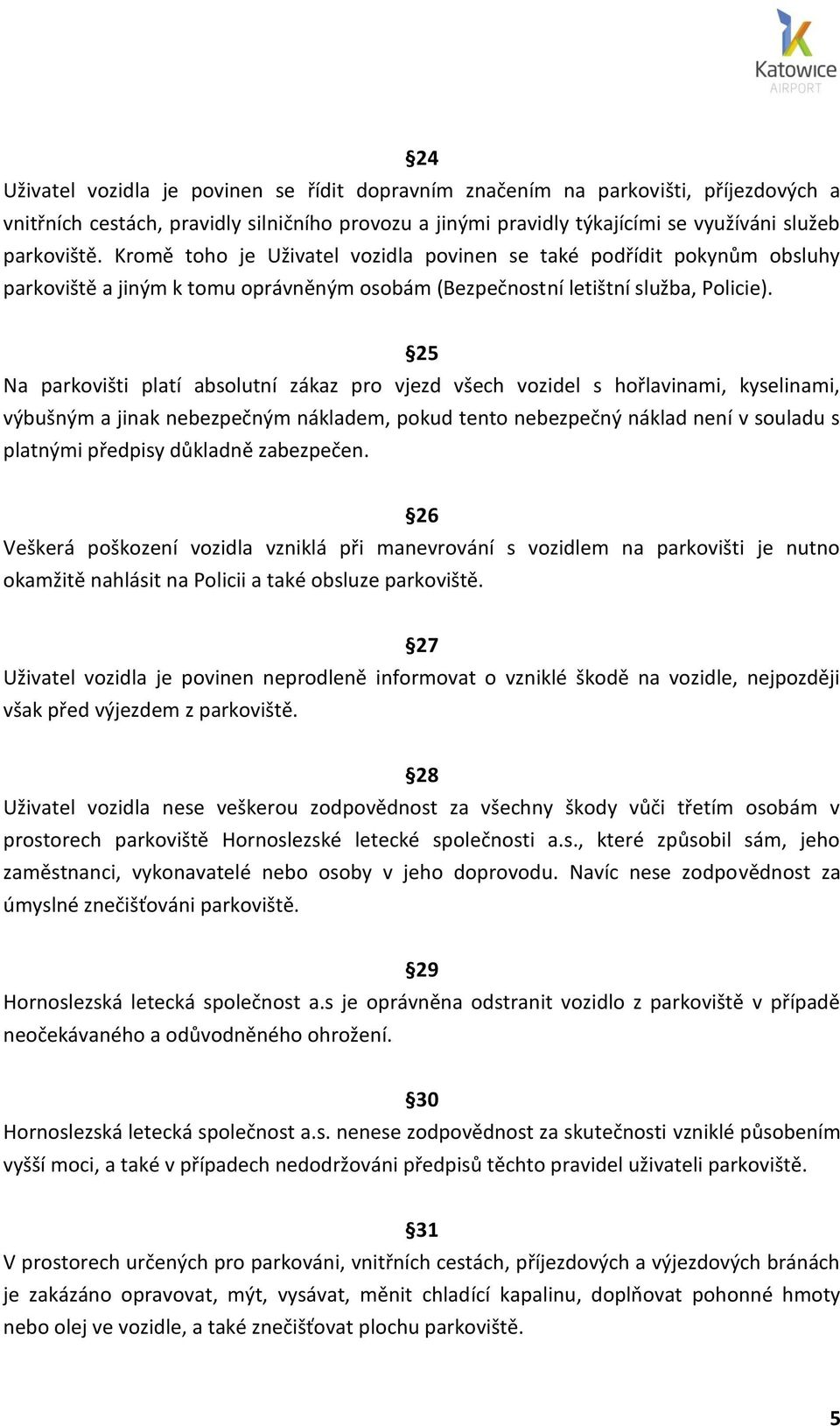 25 Na parkovišti platí absolutní zákaz pro vjezd všech vozidel s hořlavinami, kyselinami, výbušným a jinak nebezpečným nákladem, pokud tento nebezpečný náklad není v souladu s platnými předpisy