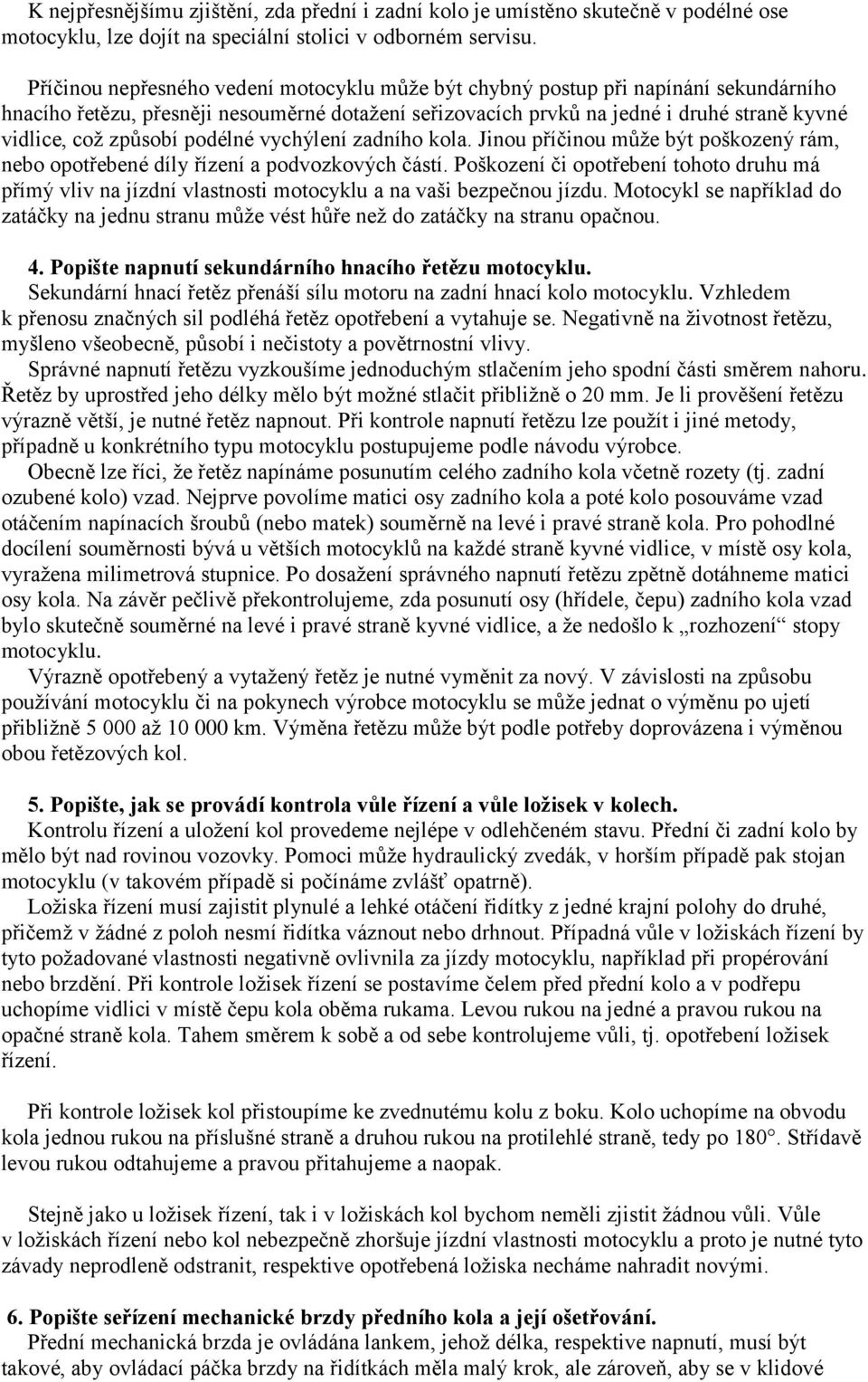 způsobí podélné vychýlení zadního kola. Jinou příčinou může být poškozený rám, nebo opotřebené díly řízení a podvozkových částí.