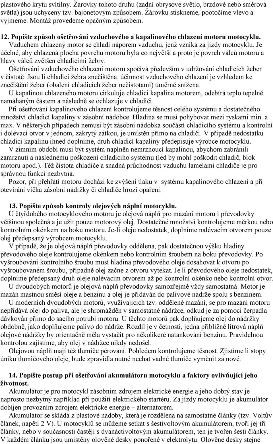 Vzduchem chlazený motor se chladí náporem vzduchu, jenž vzniká za jízdy motocyklu.
