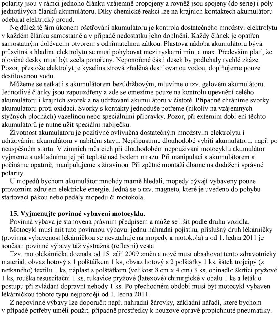 Nejdůležitějším úkonem ošetřování akumulátoru je kontrola dostatečného množství elektrolytu v každém článku samostatně a v případě nedostatku jeho doplnění.