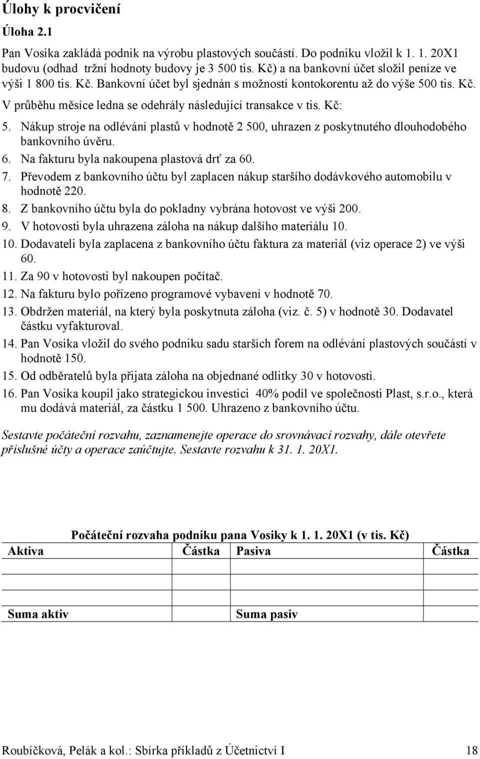 Kč: 5. Nákup stroje na odlévání plastů v hodnotě 2 500, uhrazen z poskytnutého dlouhodobého bankovního úvěru. 6. Na fakturu byla nakoupena plastová drť za 60. 7.