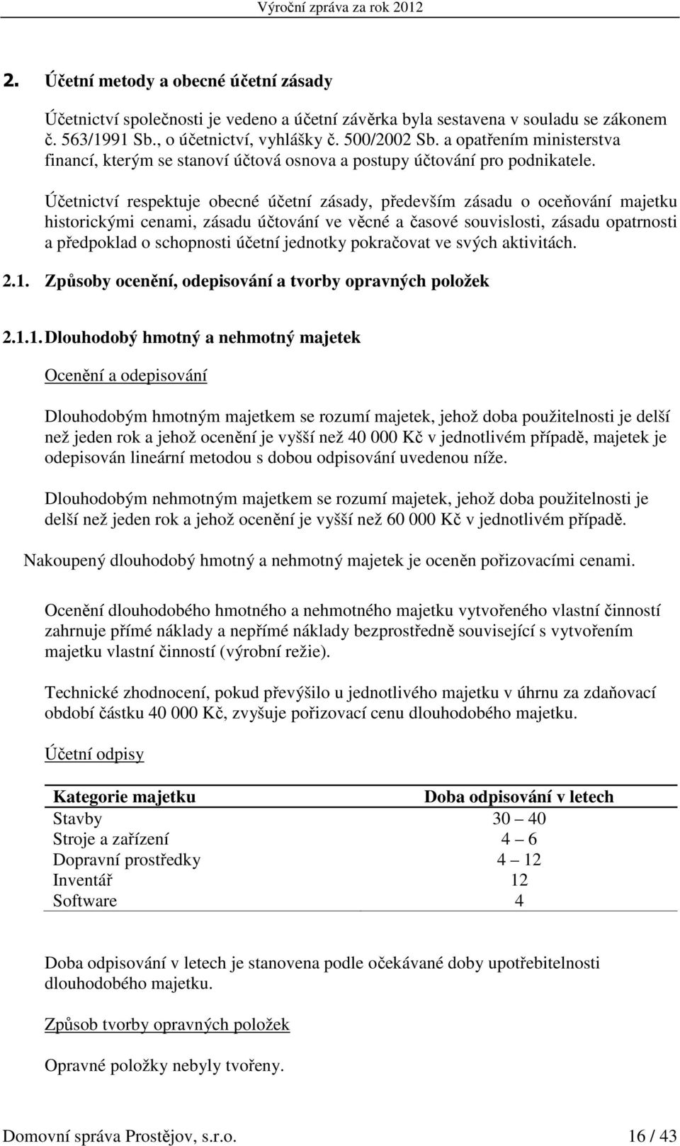 Účetnictví respektuje obecné účetní zásady, především zásadu o oceňování majetku historickými cenami, zásadu účtování ve věcné a časové souvislosti, zásadu opatrnosti a předpoklad o schopnosti účetní