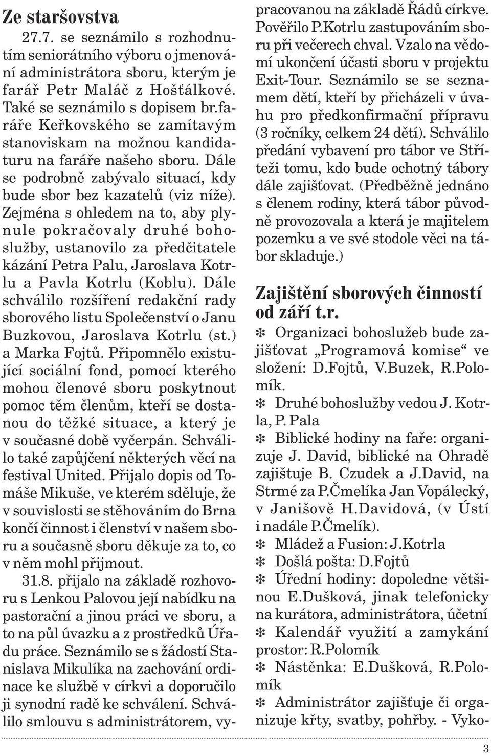 Zejména s ohledem na to, aby plynule pokraèovaly druhé bohoslužby, ustanovilo za pøedèitatele kázání Petra Palu, Jaroslava Kotrlu a Pavla Kotrlu (Koblu).