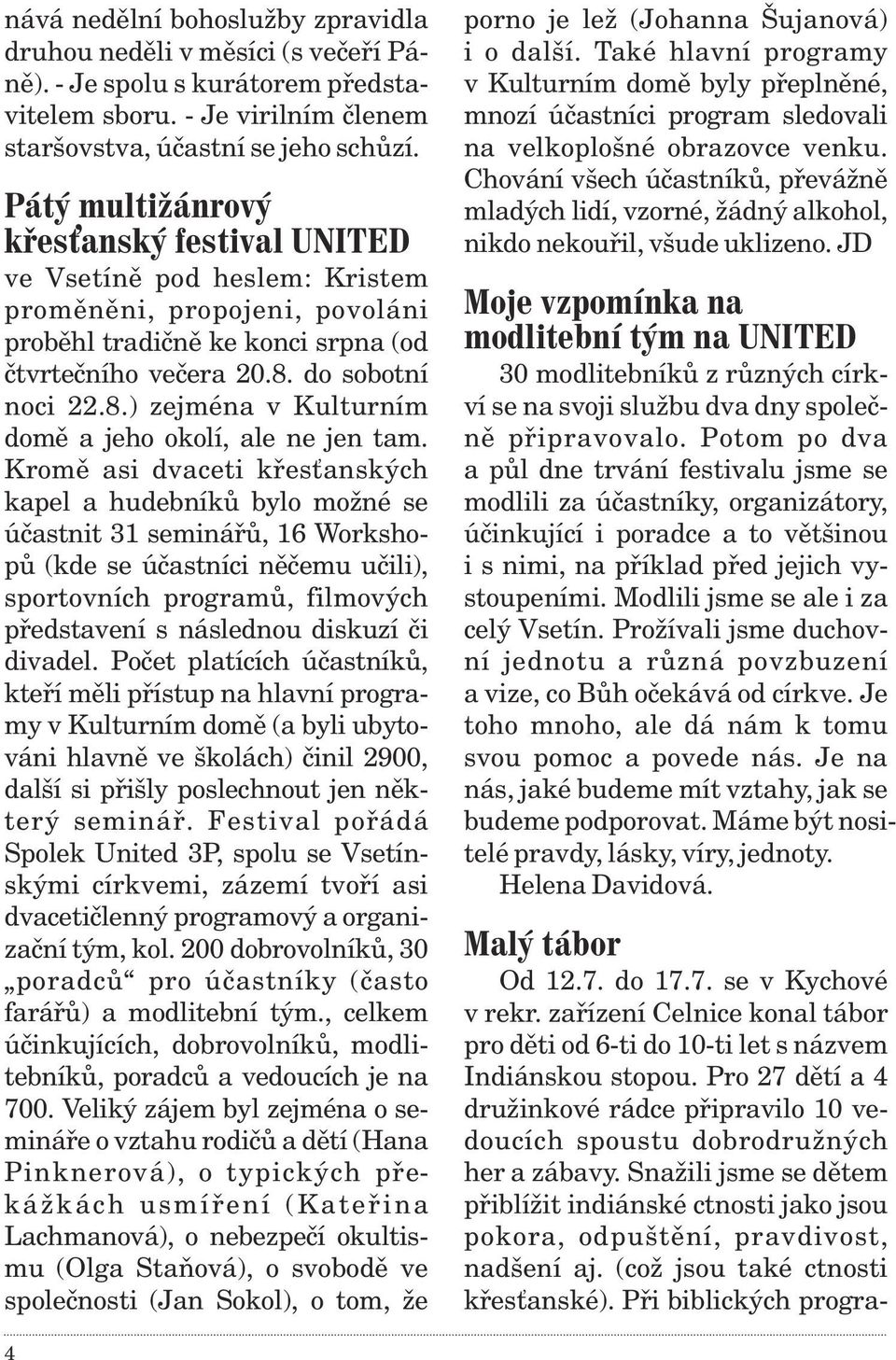 Kromì asi dvaceti køesťanských kapel a hudebníkù bylo možné se úèastnit 31 semináøù, 16 Workshopù (kde se úèastníci nìèemu uèili), sportovních programù, filmových pøedstavení s následnou diskuzí èi