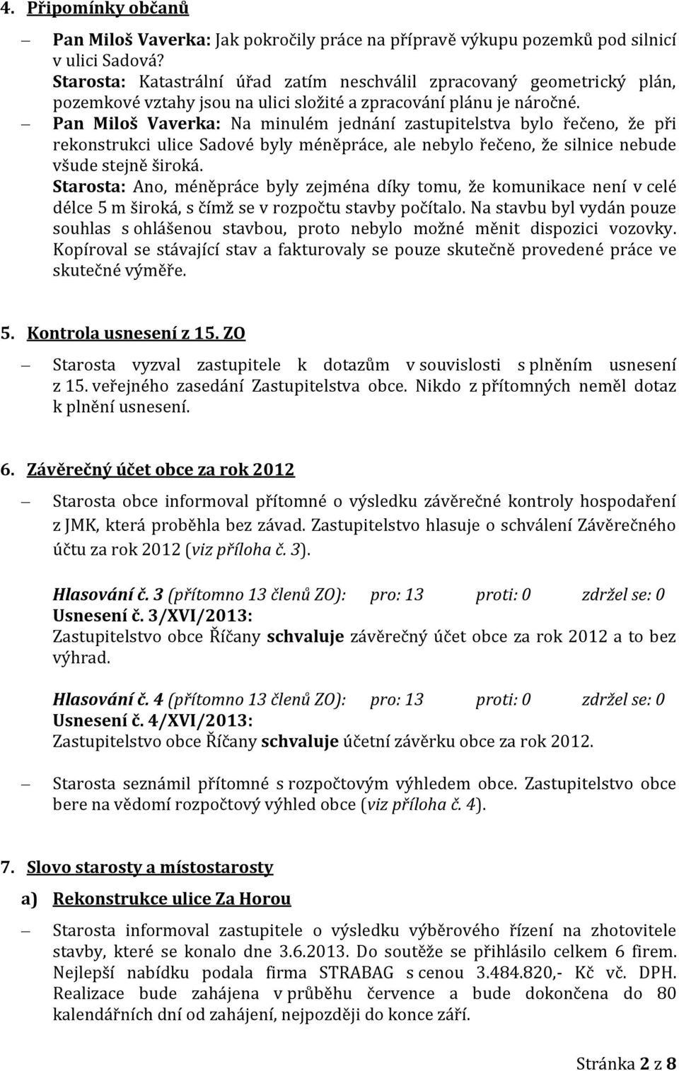 Pan Miloš Vaverka: Na minulém jednání zastupitelstva bylo řečeno, že při rekonstrukci ulice Sadové byly méněpráce, ale nebylo řečeno, že silnice nebude všude stejně široká.