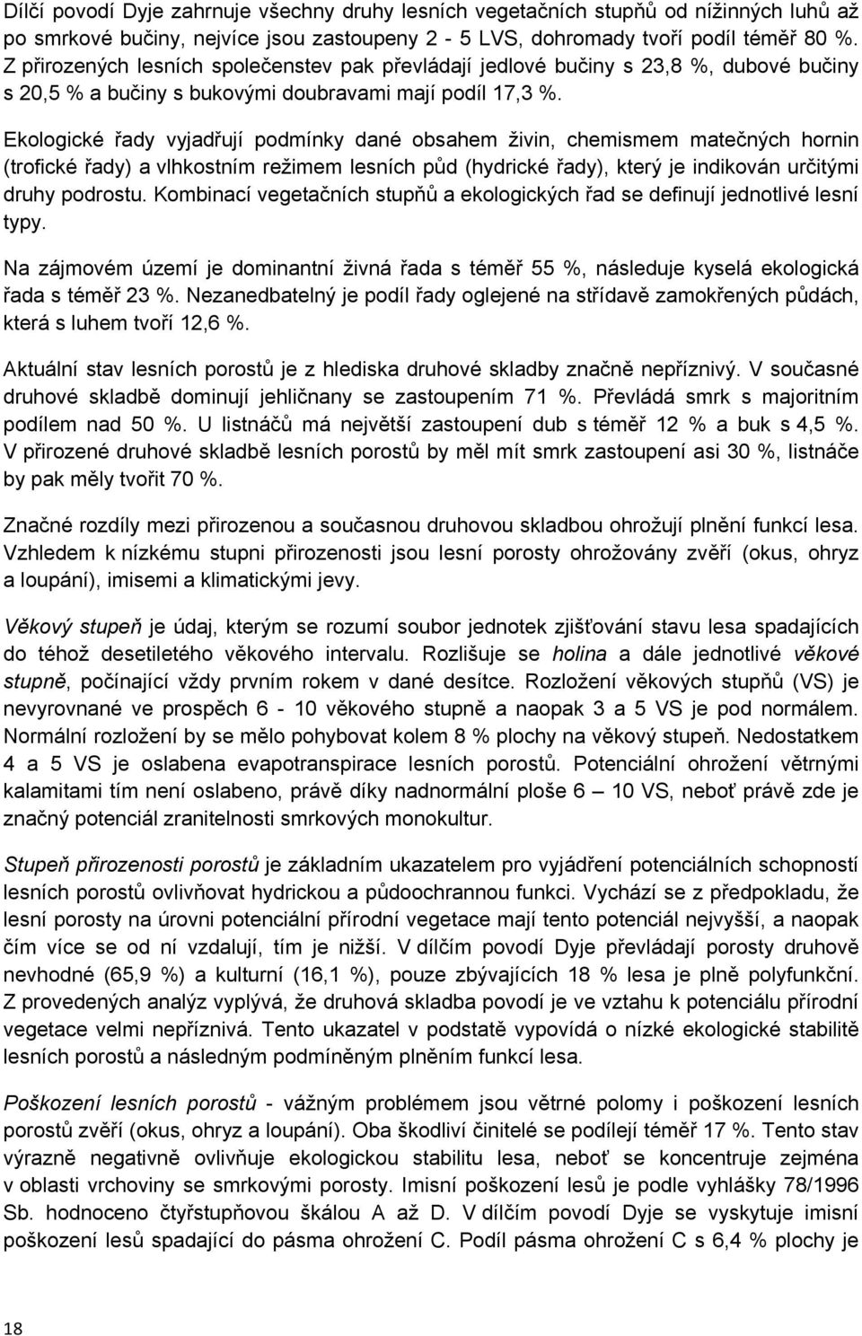 Ekologické řady vyjadřují podmínky dané obsahem živin, chemismem matečných hornin (trofické řady) a vlhkostním režimem lesních půd (hydrické řady), který je indikován určitými druhy podrostu.
