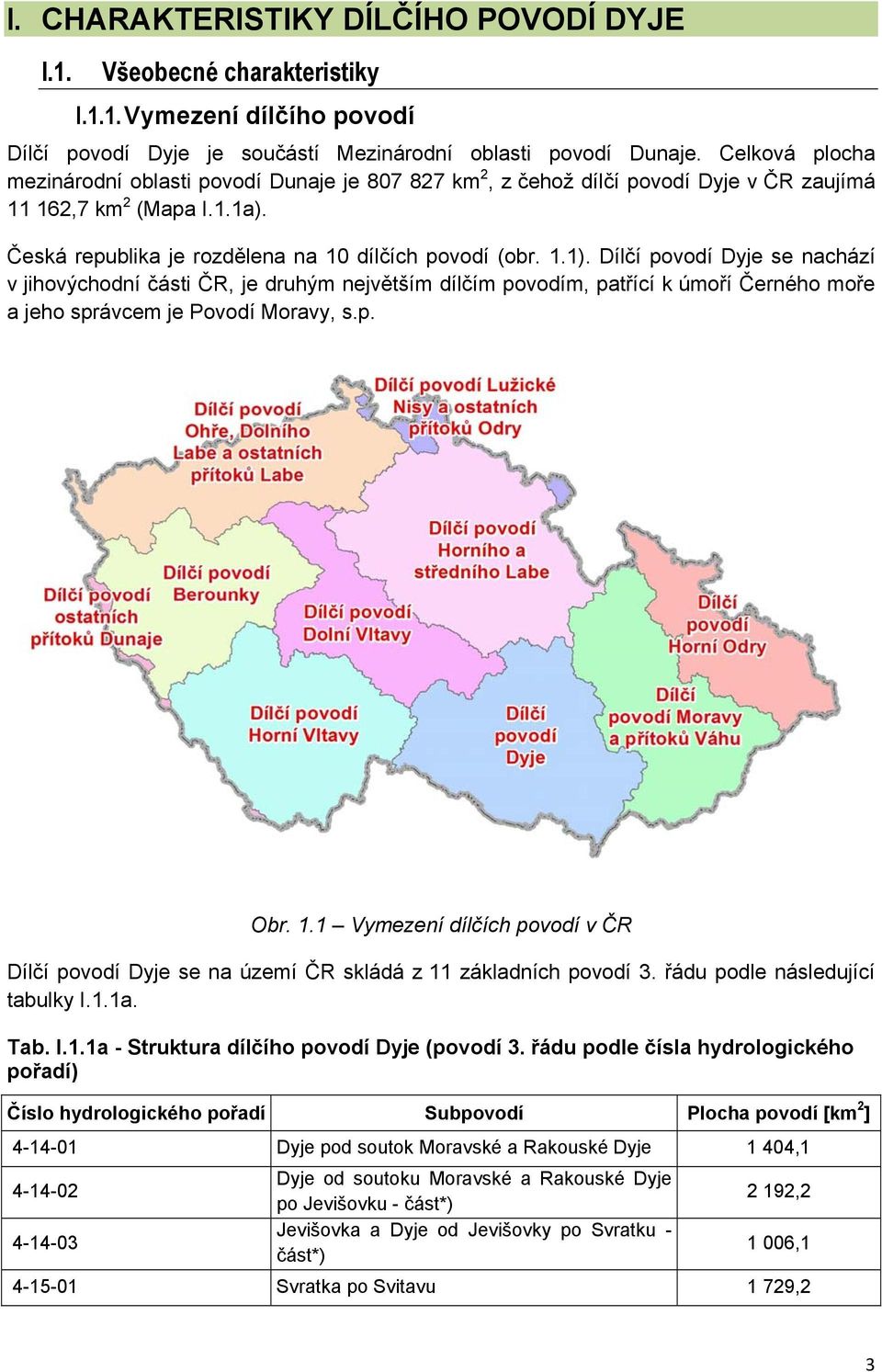 Dílčí povodí Dyje se nachází v jihovýchodní části ČR, je druhým největším dílčím povodím, patřící k úmoří Černého moře a jeho správcem je Povodí Moravy, s.p. Obr. 1.