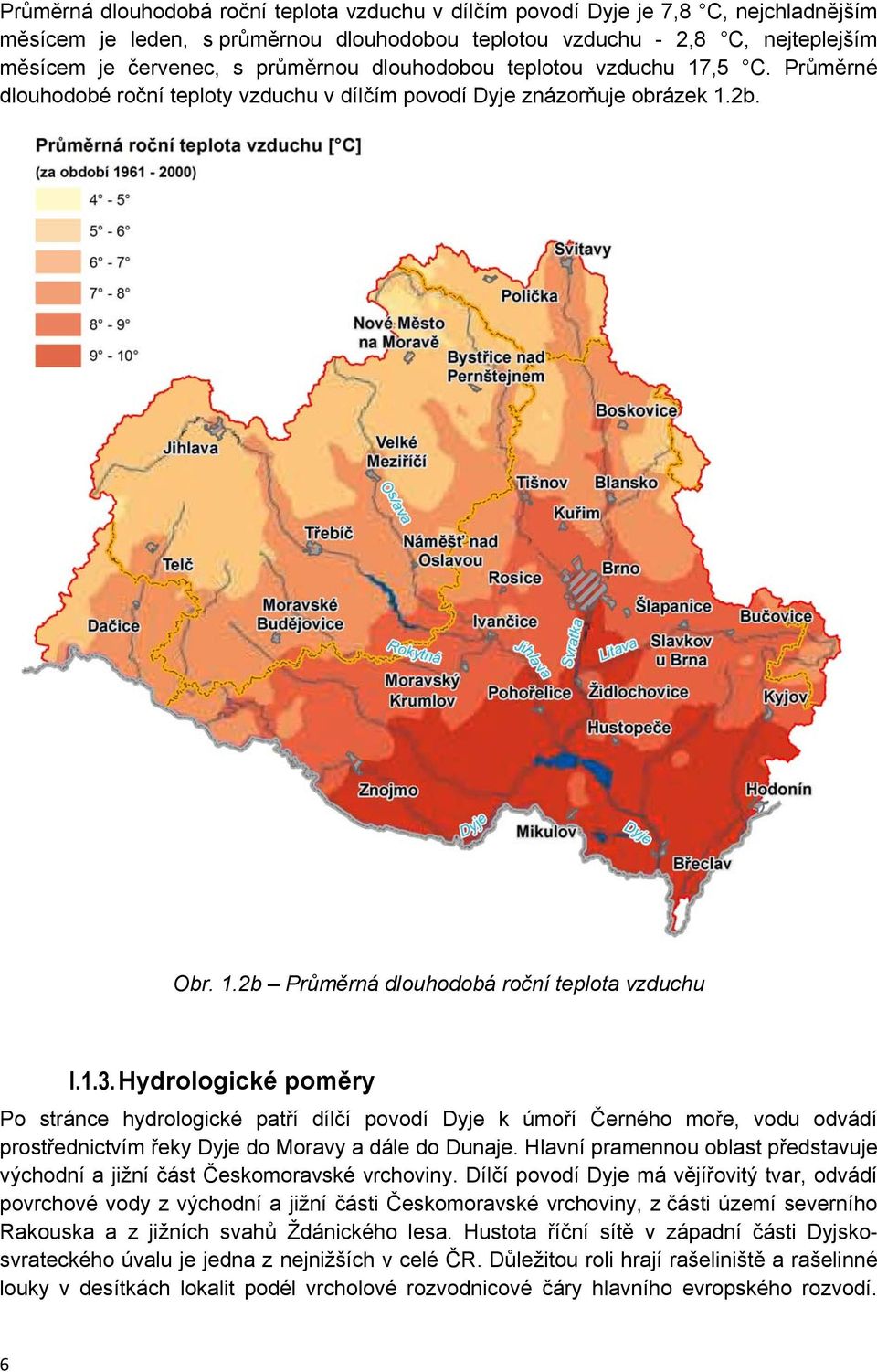 Hydrologické poměry Po stránce hydrologické patří dílčí povodí Dyje k úmoří Černého moře, vodu odvádí prostřednictvím řeky Dyje do Moravy a dále do Dunaje.