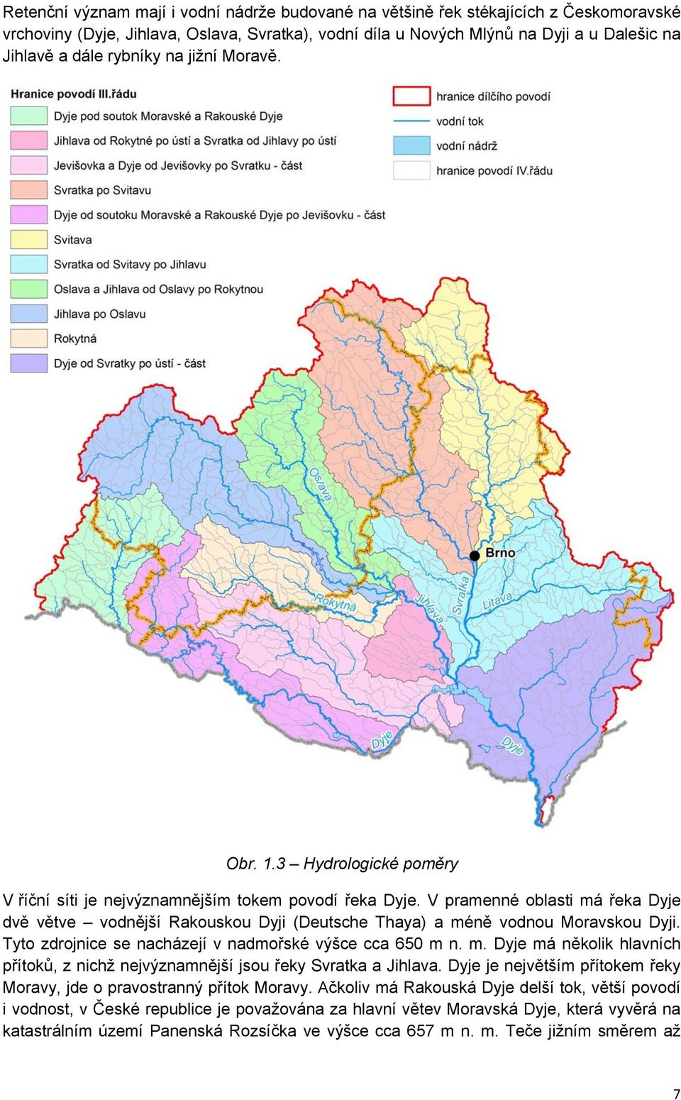 V pramenné oblasti má řeka Dyje dvě větve vodnější Rakouskou Dyji (Deutsche Thaya) a méně vodnou Moravskou Dyji. Tyto zdrojnice se nacházejí v nadmořské výšce cca 650 m n. m. Dyje má několik hlavních přítoků, z nichž nejvýznamnější jsou řeky Svratka a Jihlava.