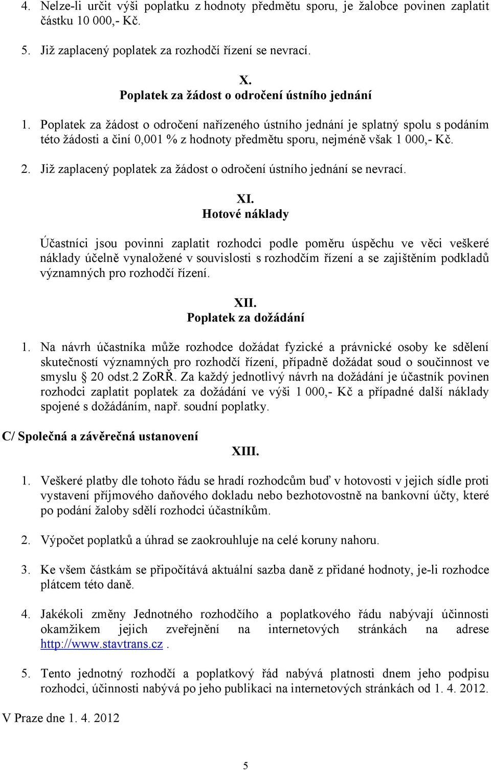 Poplatek za žádost o odročení nařízeného ústního jednání je splatný spolu s podáním této žádosti a činí 0,001 % z hodnoty předmětu sporu, nejméně však 1 000,- Kč. 2.