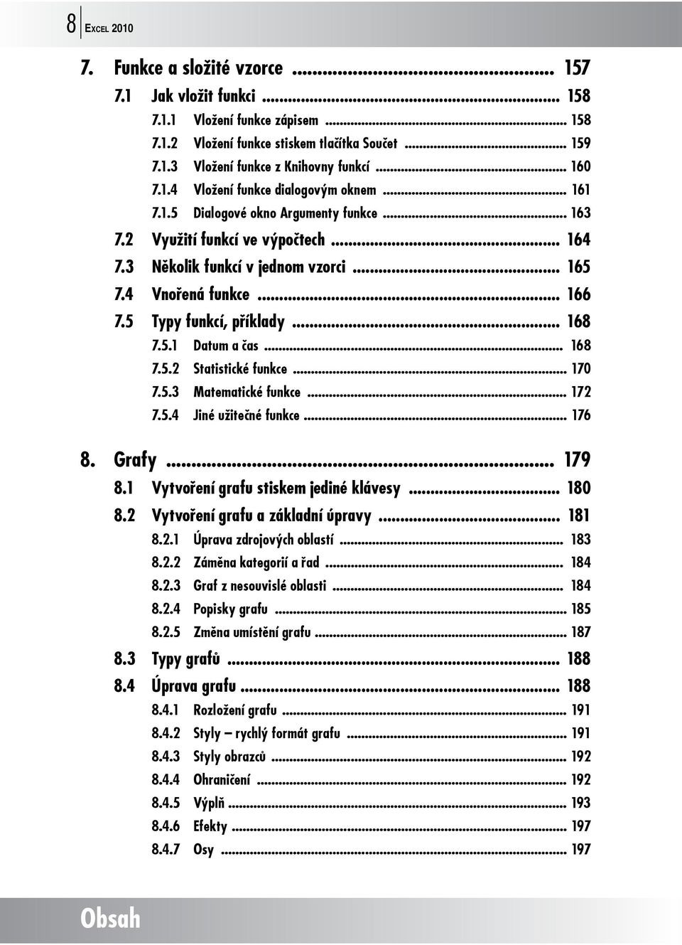 .. 166 7.5 Typy funkcí, příklady... 168 7.5.1 Datum a čas... 168 7.5.2 Statistické funkce... 170 7.5.3 Matematické funkce... 172 7.5.4 Jiné užitečné funkce... 176 8. Grafy... 179 8.