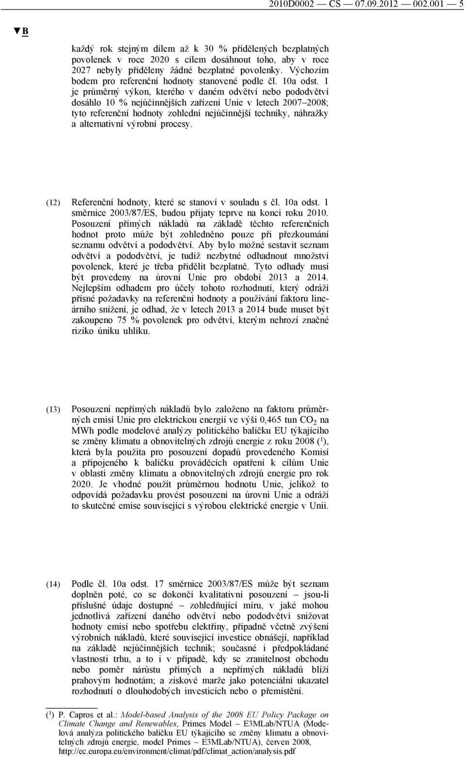1 je průměrný výkon, kterého v daném odvětví nebo pododvětví dosáhlo 10 % nejúčinnějších zařízení Unie v letech 2007 2008; tyto referenční hodnoty zohlední nejúčinnější techniky, náhražky a