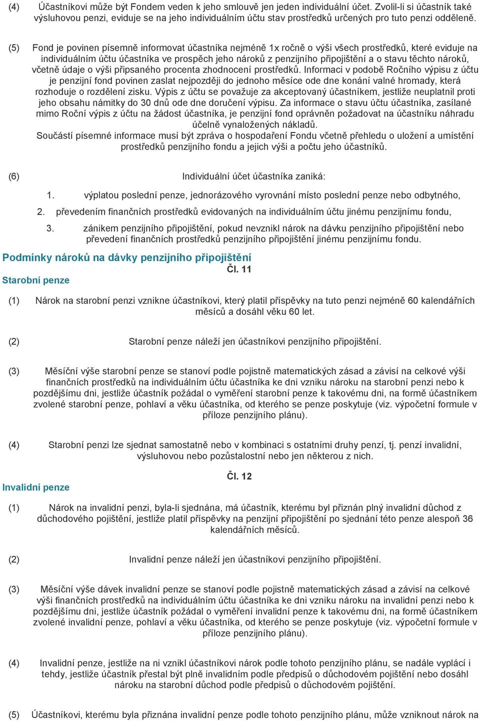 (5) Fond je povinen písemně informovat účastníka nejméně 1x ročně o výši všech prostředků, které eviduje na individuálním účtu účastníka ve prospěch jeho nároků z penzijního připojištění a o stavu