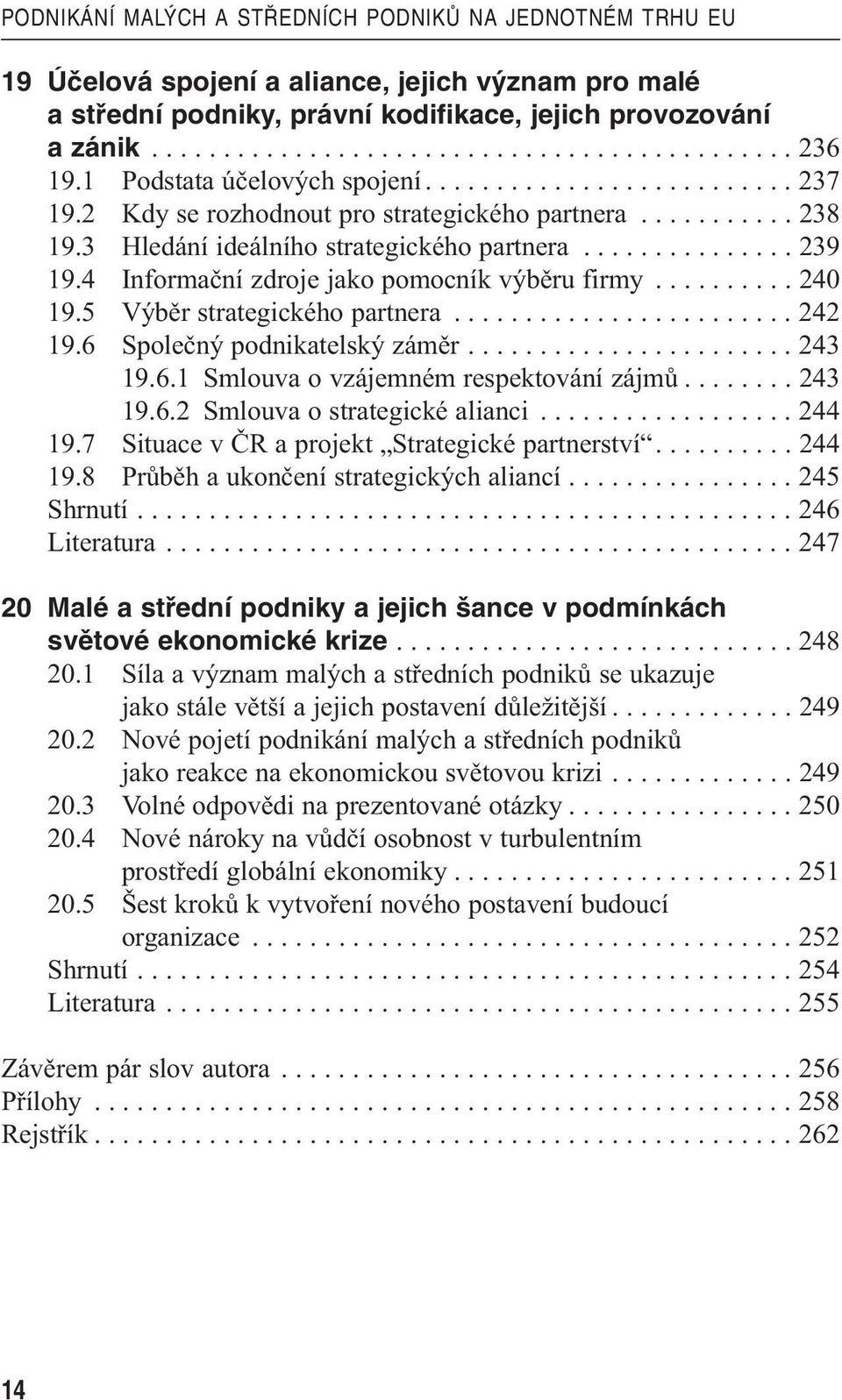 4 Informační zdroje jako pomocník výběru firmy.......... 240 19.5 Výběr strategického partnera........................ 242 19.6 Společný podnikatelský záměr....................... 243 19.6.1 Smlouva o vzájemném respektování zájmů.