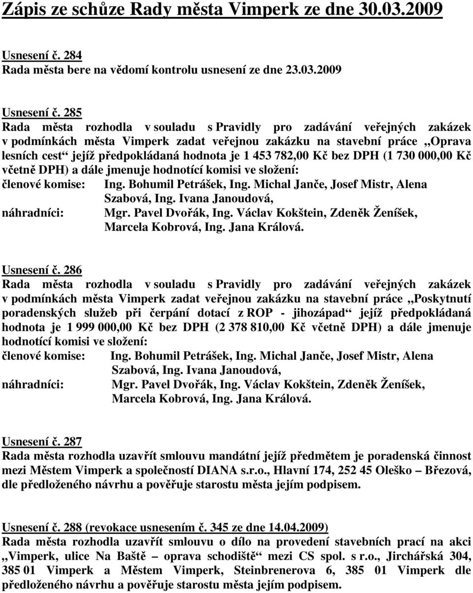 285 Rada města rozhodla v souladu s Pravidly pro zadávání veřejných zakázek v podmínkách města Vimperk zadat veřejnou zakázku na stavební práce Oprava lesních cest jejíž předpokládaná hodnota je 1