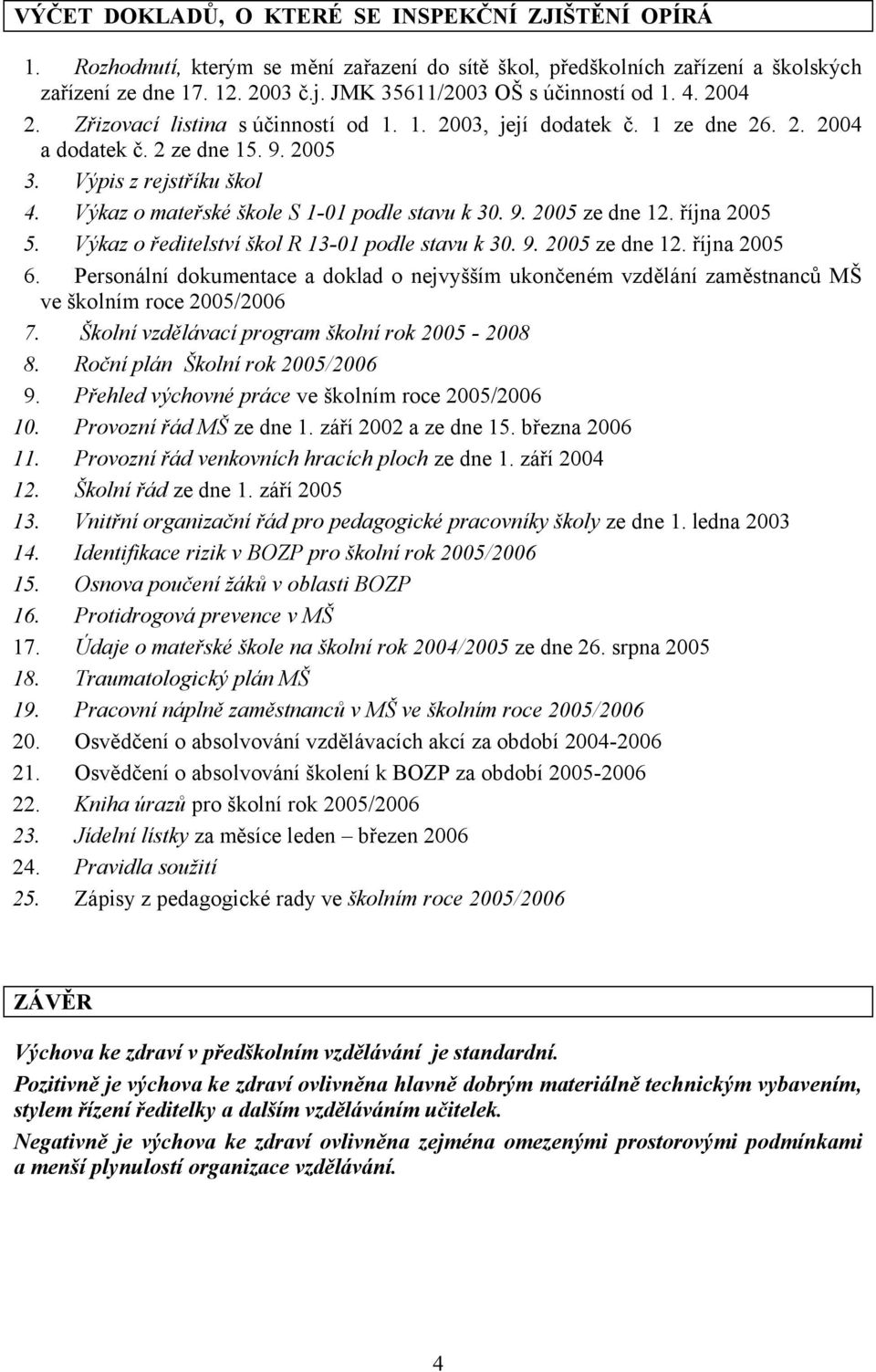 Výkaz o mateřské škole S 1-01 podle stavu k 30. 9. 2005 ze dne 12. října 2005 5. Výkaz o ředitelství škol R 13-01 podle stavu k 30. 9. 2005 ze dne 12. října 2005 6.