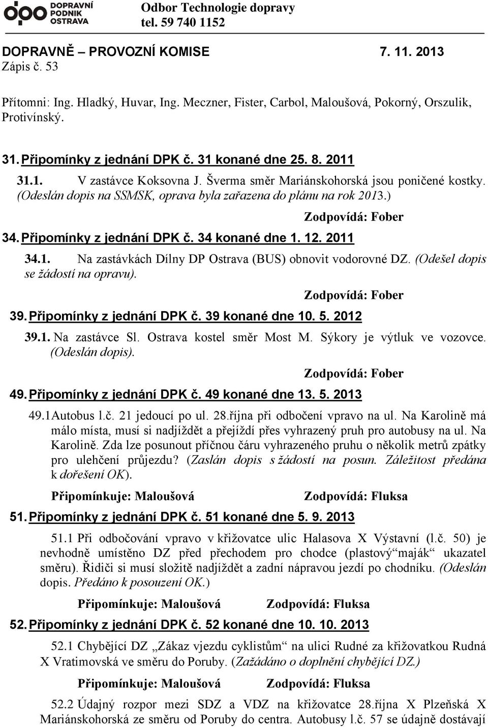 ) 34. Připomínky z jednání DPK č. 34 konané dne 1. 12. 2011 34.1. Na zastávkách Dílny DP Ostrava (BUS) obnovit vodorovné DZ. (Odešel dopis se žádostí na opravu). 39. Připomínky z jednání DPK č. 39 konané dne 10.