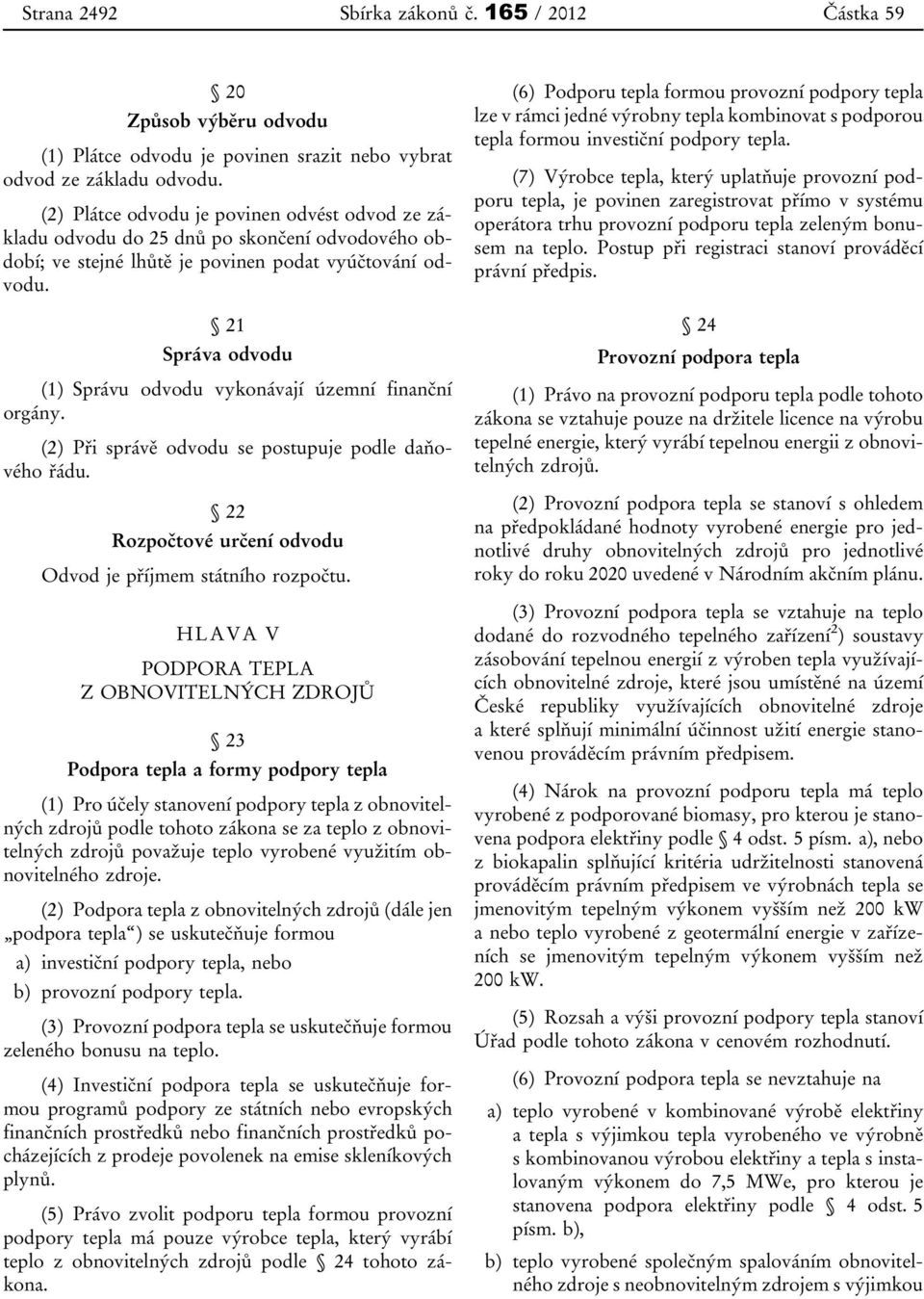 21 Správa odvodu (1) Správu odvodu vykonávají územní finanční orgány. (2) Při správě odvodu se postupuje podle daňového řádu. 22 Rozpočtové určení odvodu Odvod je příjmem státního rozpočtu.