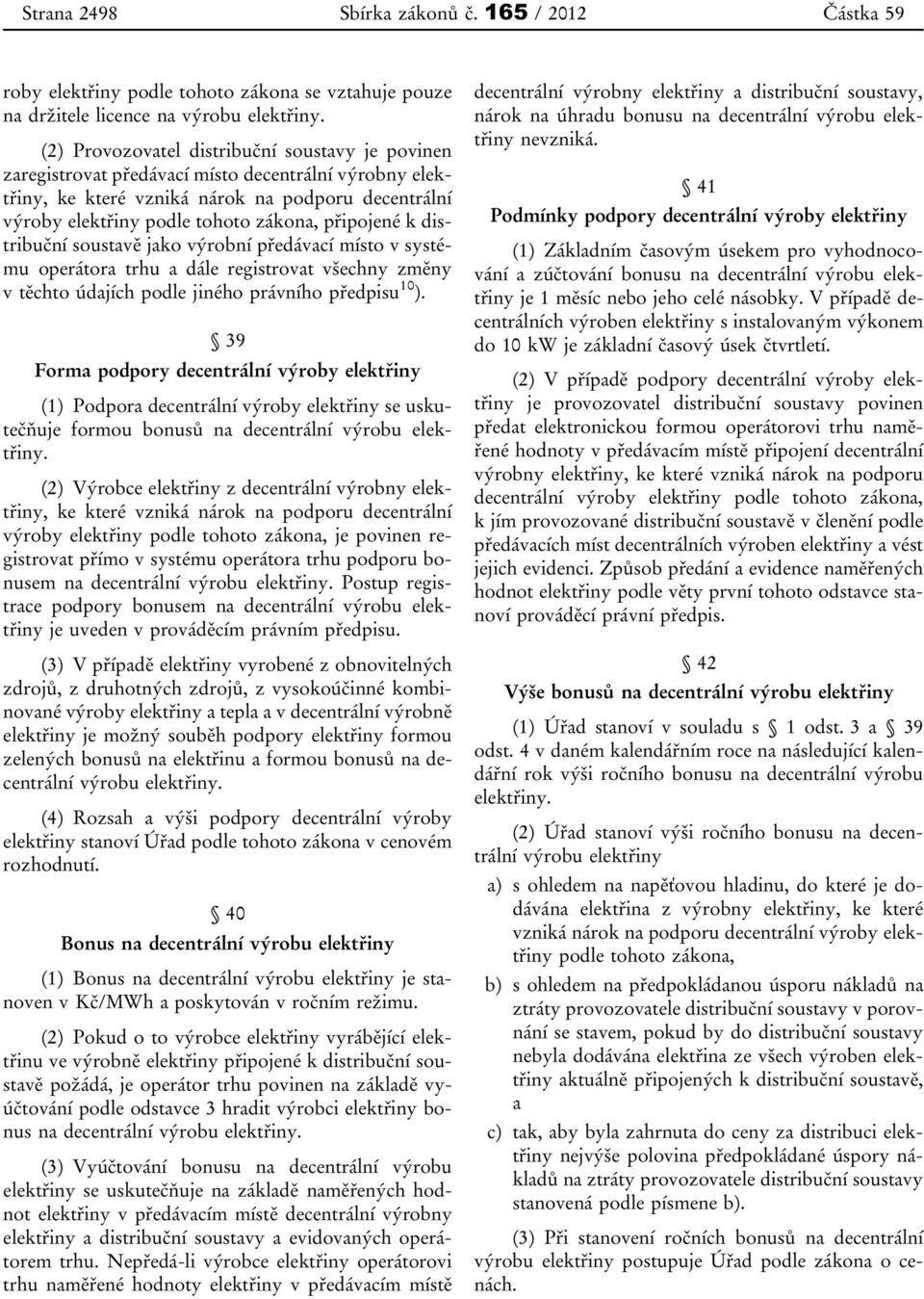 připojené k distribuční soustavě jako výrobní předávací místo v systému operátora trhu a dále registrovat všechny změny vtěchto údajích podle jiného právního předpisu 10 ).