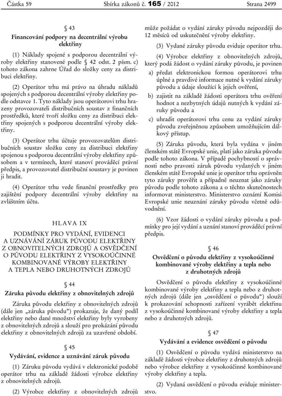 Tyto náklady jsou operátorovi trhu hrazeny provozovateli distribučních soustav z finančních prostředků, které tvoří složku ceny za distribuci elektřiny spojených s podporou decentrální výroby