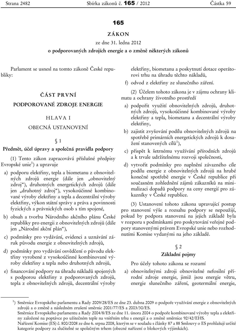 účel úpravy a společná pravidla podpory (1) Tento zákon zapracovává příslušné předpisy Evropské unie 1 ) a upravuje a) podporu elektřiny, tepla a biometanu z obnovitelných zdrojů energie (dále jen