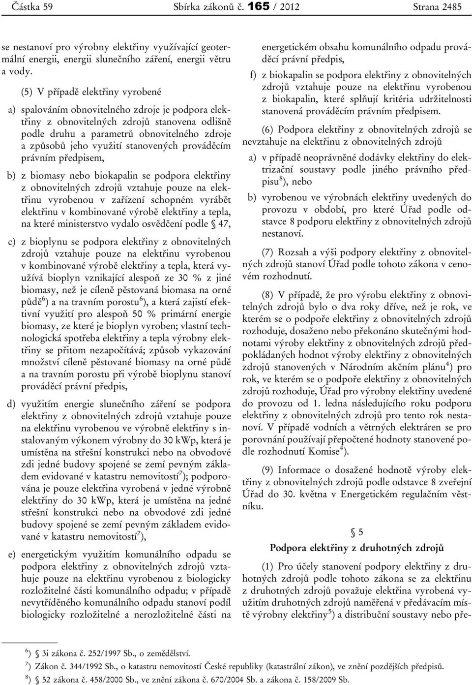 stanovených prováděcím právním předpisem, b) z biomasy nebo biokapalin se podpora elektřiny z obnovitelných zdrojů vztahuje pouze na elektřinu vyrobenou v zařízení schopném vyrábět elektřinu v