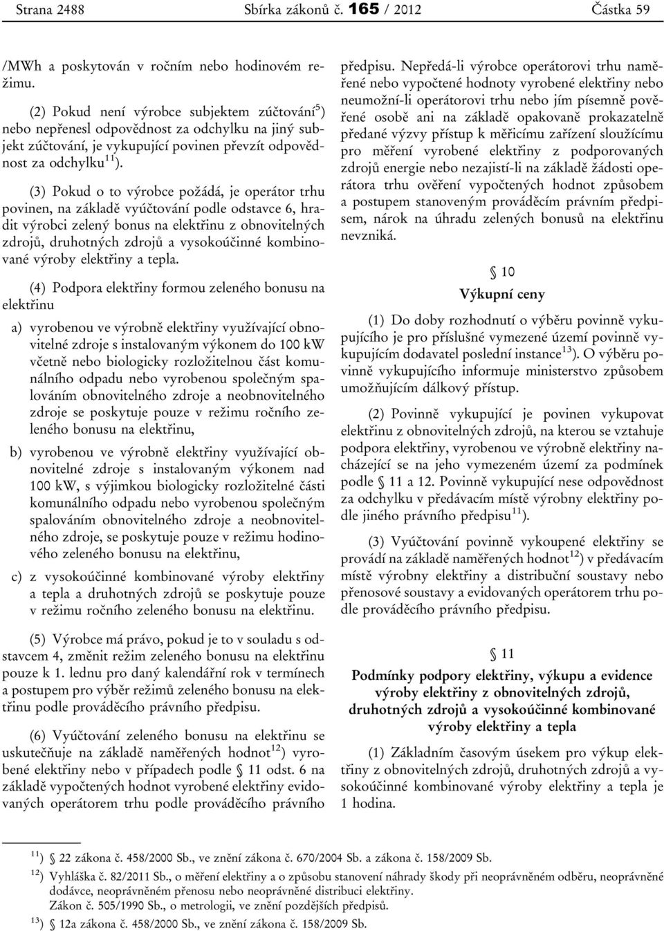 (3) Pokud o to výrobce požádá, je operátor trhu povinen, na základě vyúčtování podle odstavce 6, hradit výrobci zelený bonus na elektřinu z obnovitelných zdrojů, druhotných zdrojů a vysokoúčinné