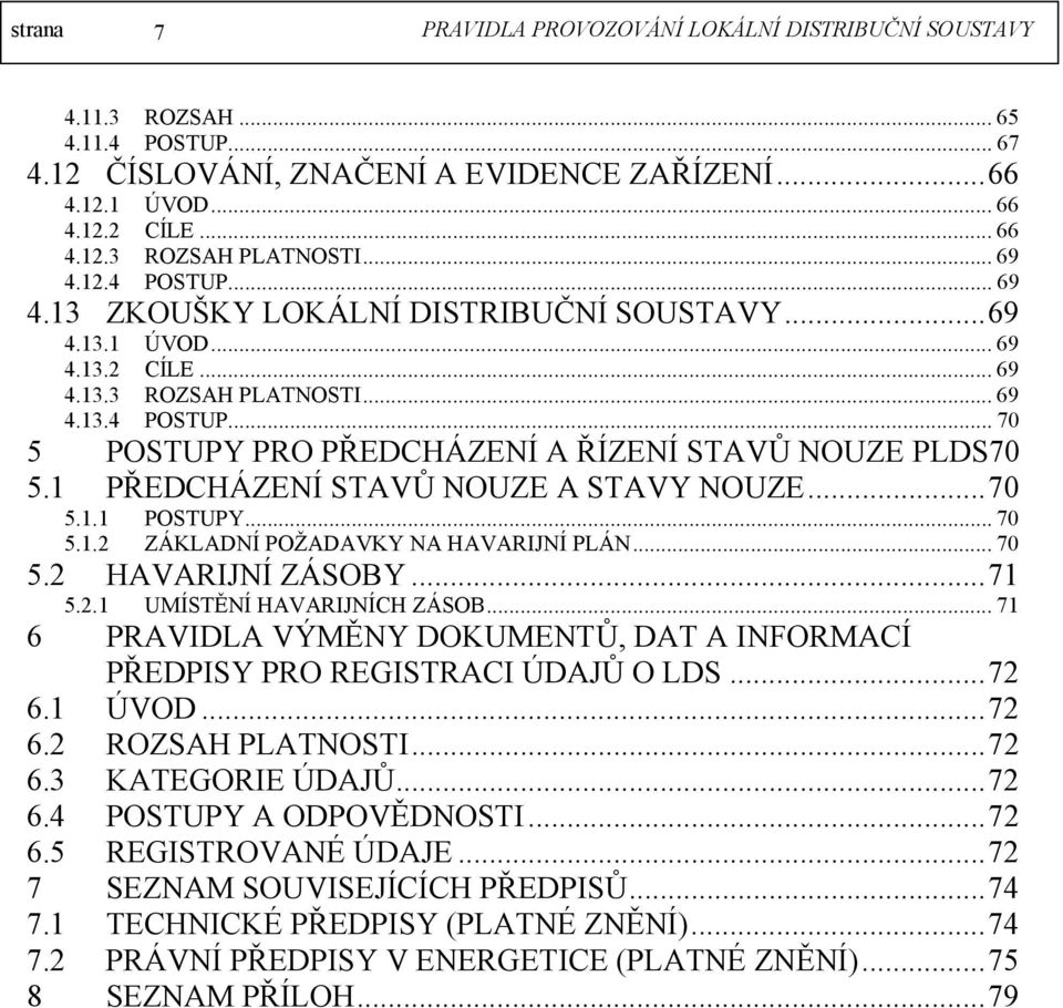 1 PŘEDCHÁZENÍ STAVŮ NOUZE A STAVY NOUZE...70 5.1.1 POSTUPY...70 5.1.2 ZÁKLADNÍ POŽADAVKY NA HAVARIJNÍ PLÁN...70 5.2 HAVARIJNÍ ZÁSOBY...71 5.2.1 UMÍSTĚNÍ HAVARIJNÍCH ZÁSOB.