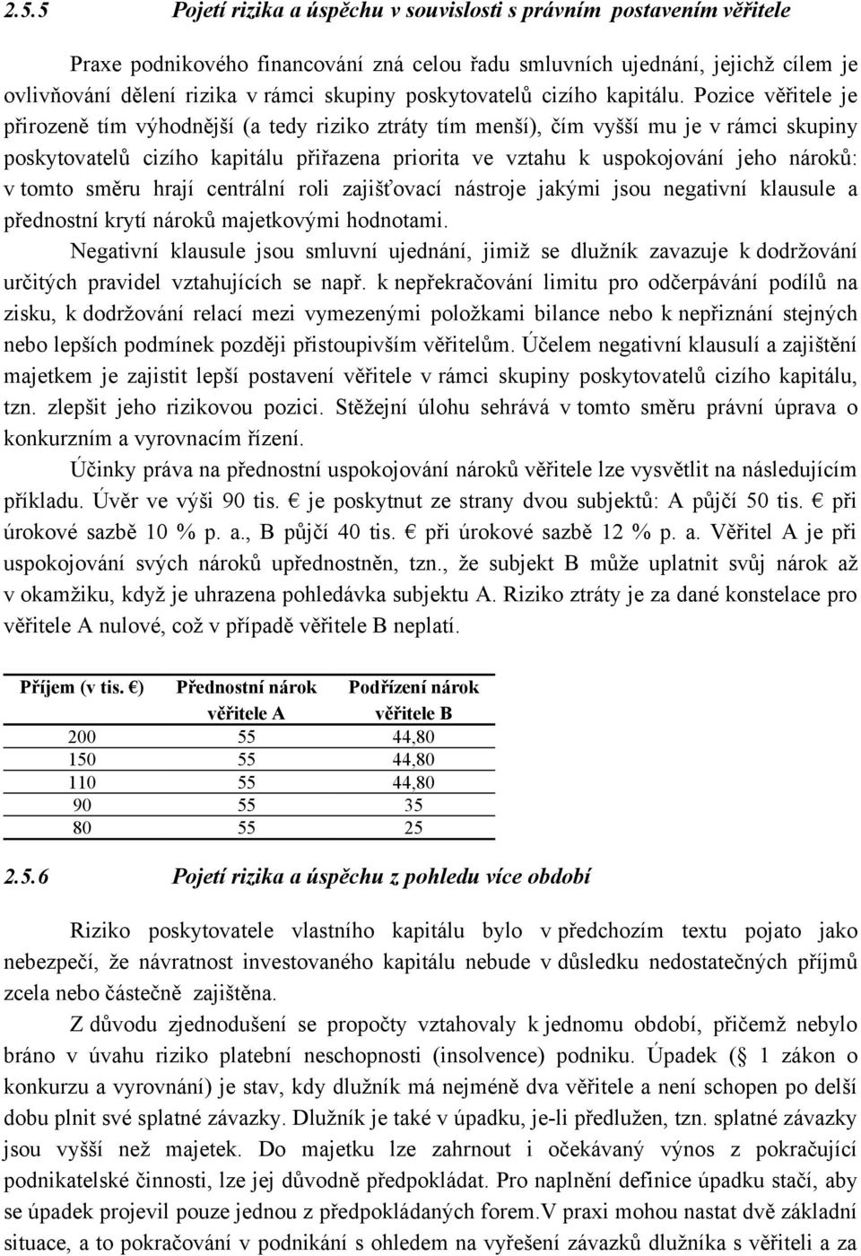 Pozice věřitele e přirozeně tím výhodněší (a tedy riziko ztráty tím menší), čím vyšší mu e v rámci skupiny poskytovatelů cizího kapitálu přiřazena priorita ve vztahu k uspokoování eho nároků: v tomto