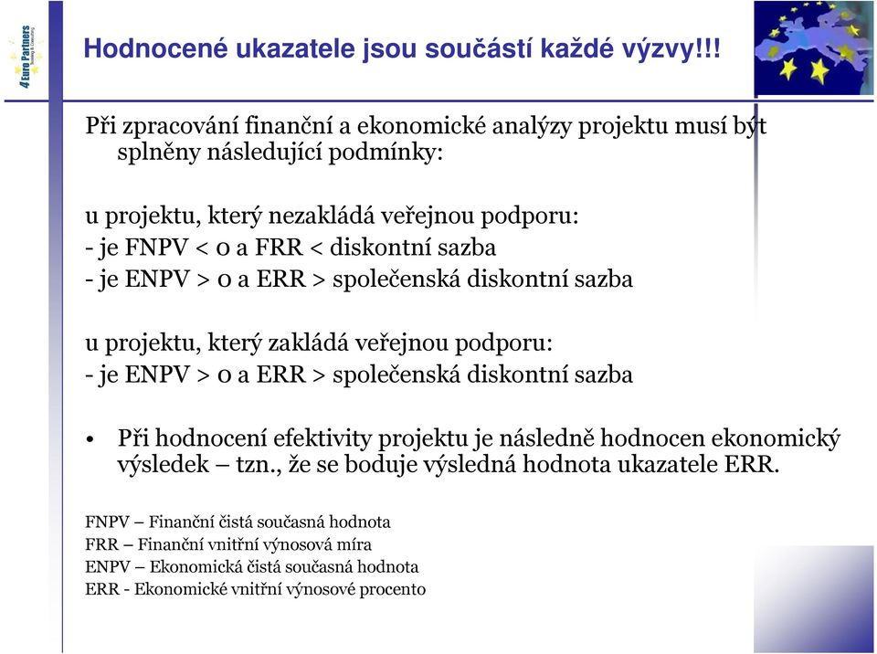< diskontní sazba - je ENPV > 0 a ERR > společenská diskontní sazba u projektu, který zakládá veřejnou podporu: - je ENPV > 0 a ERR > společenská diskontní sazba