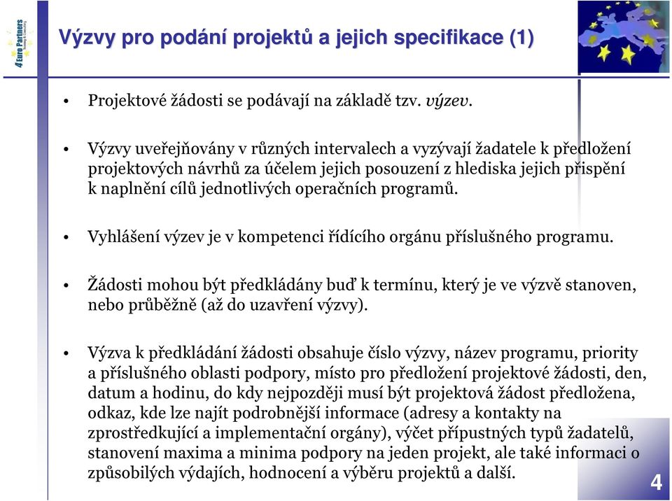 Vyhlášení výzev je v kompetenci řídícího orgánu příslušného programu. Žádosti mohou být předkládány buď k termínu, který je ve výzvě stanoven, nebo průběžně (až do uzavření výzvy).